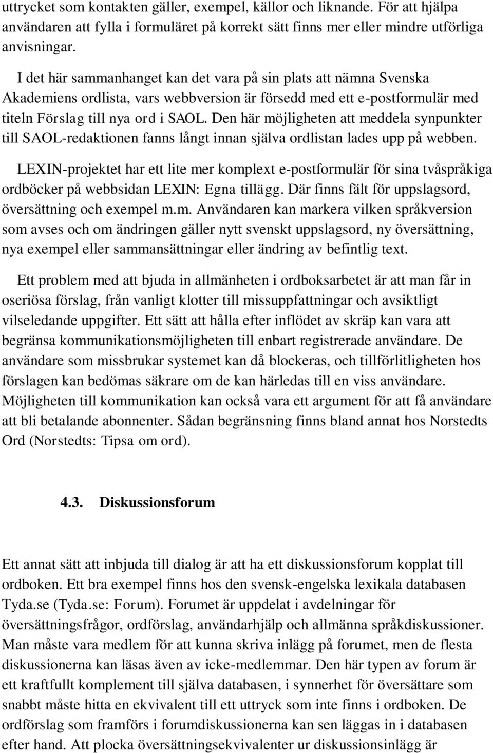 Den här möjligheten att meddela synpunkter till SAOL-redaktionen fanns långt innan själva ordlistan lades upp på webben.