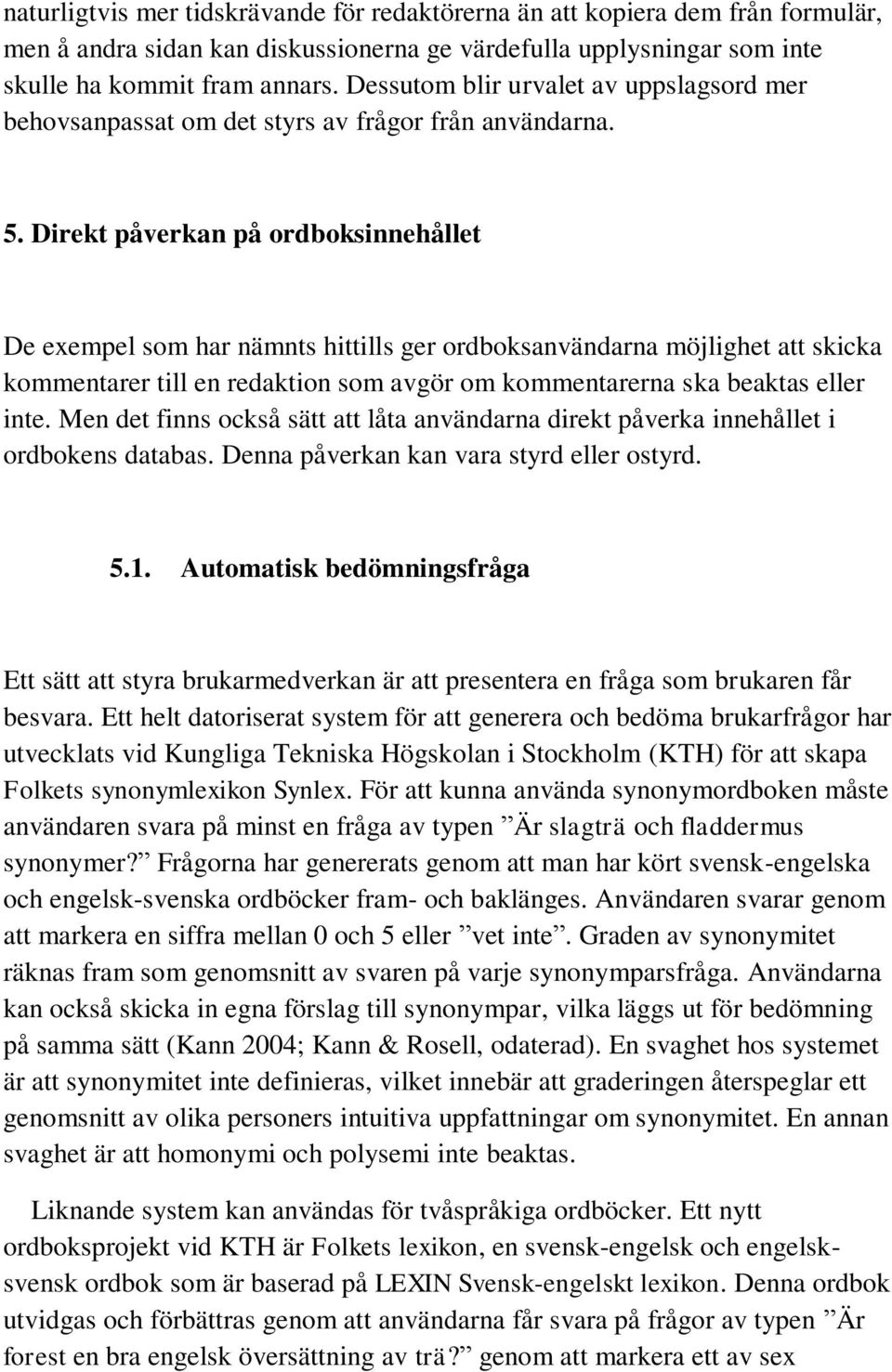 Direkt påverkan på ordboksinnehållet De exempel som har nämnts hittills ger ordboksanvändarna möjlighet att skicka kommentarer till en redaktion som avgör om kommentarerna ska beaktas eller inte.