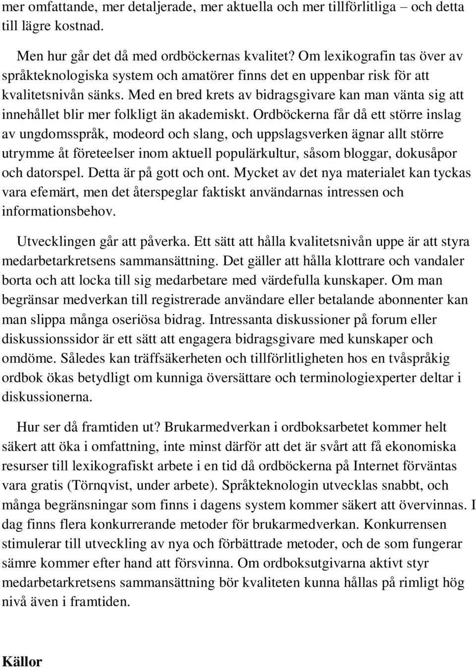 Med en bred krets av bidragsgivare kan man vänta sig att innehållet blir mer folkligt än akademiskt.