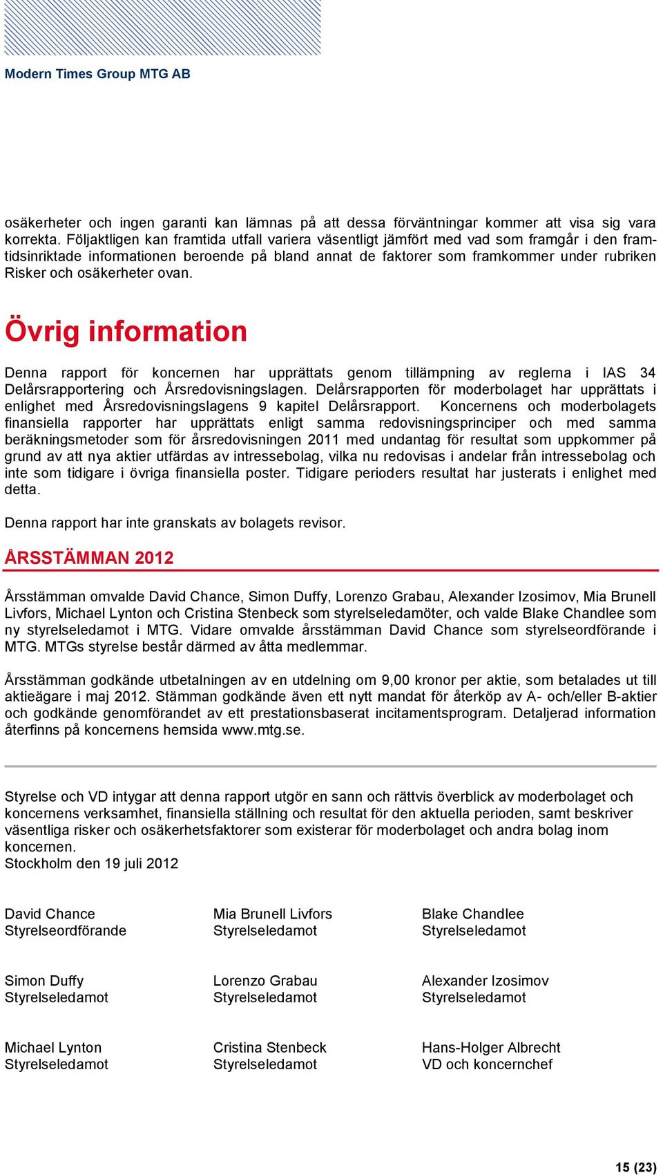 osäkerheter ovan. Övrig information Denna rapport för koncernen har upprättats genom tillämpning av reglerna i IAS 34 Delårsrapportering och Årsredovisningslagen.
