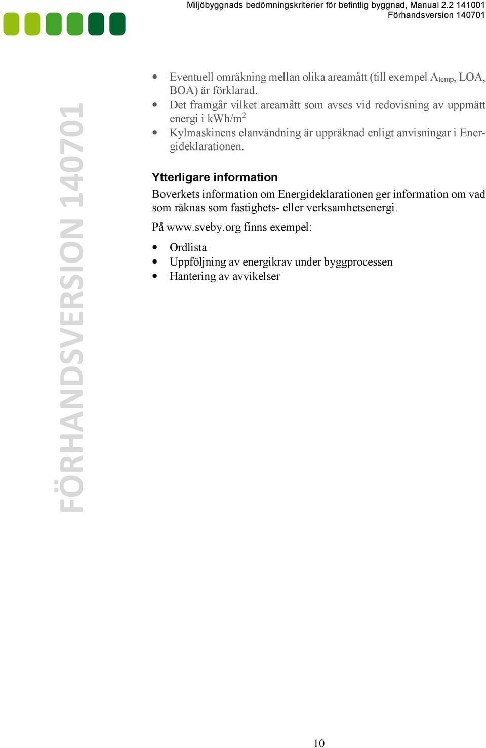 Det framgår vilket areamått som avses vid redovisning av uppmätt energi i kwh/m 2 Kylmaskinens elanvändning är uppräknad enligt anvisningar i