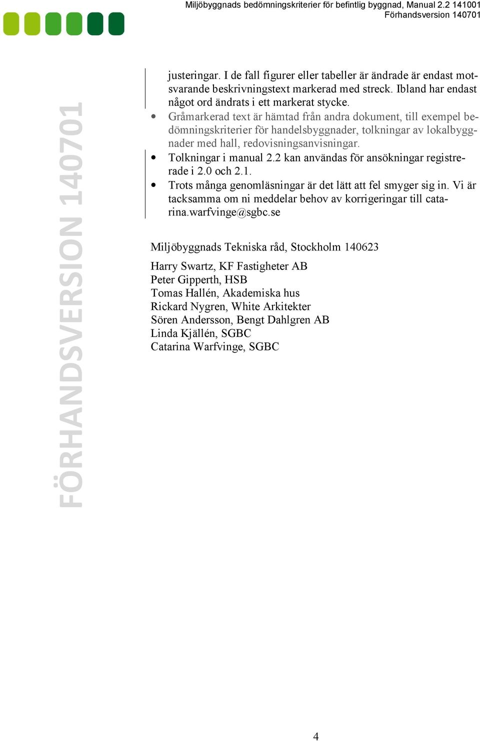 Gråmarkerad text är hämtad från andra dokument, till exempel bedömningskriterier för handelsbyggnader, tolkningar av lokalbyggnader med hall, redovisningsanvisningar. Tolkningar i manual 2.