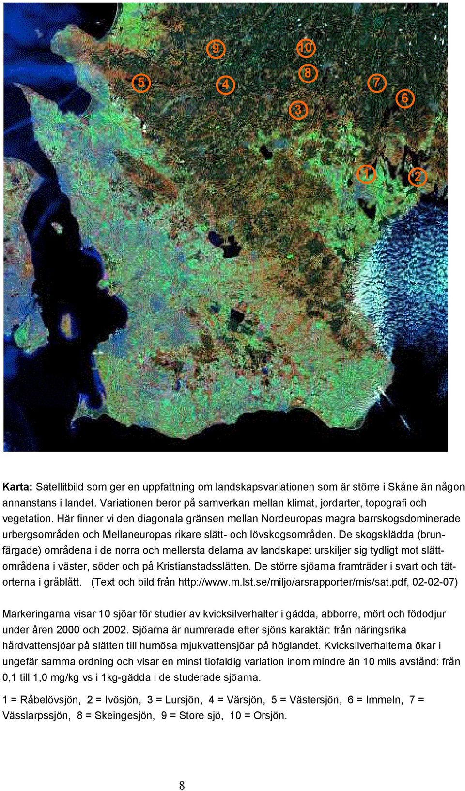 Här finner vi den diagonala gränsen mellan Nordeuropas magra barrskogsdominerade urbergsområden och Mellaneuropas rikare slätt- och lövskogsområden.
