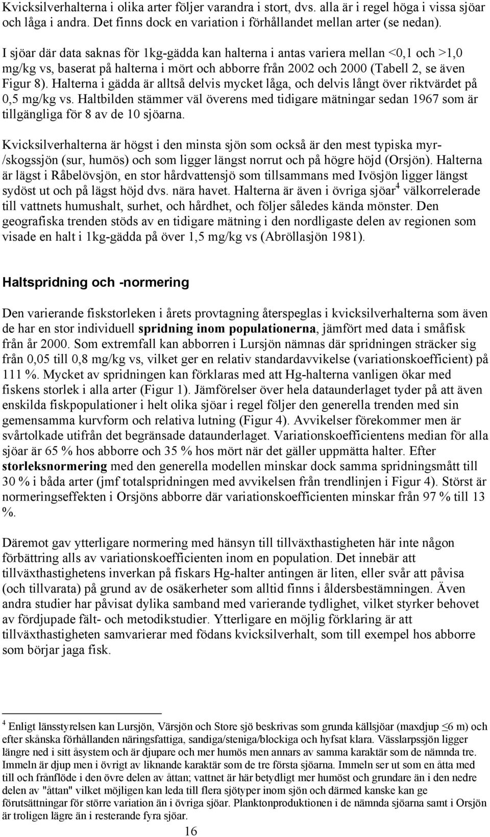 Halterna i gädda är alltså delvis mycket låga, och delvis långt över riktvärdet på 0,5 mg/kg vs.