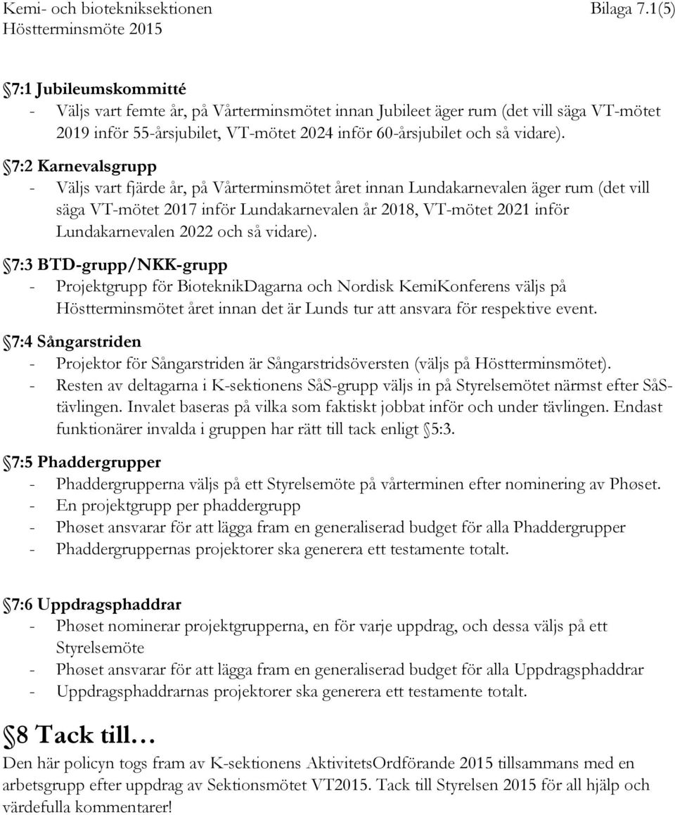 7:2 Karnevalsgrupp - Väljs vart fjärde år, på Vårterminsmötet året innan Lundakarnevalen äger rum (det vill säga VT-mötet 2017 inför Lundakarnevalen år 2018, VT-mötet 2021 inför Lundakarnevalen 2022