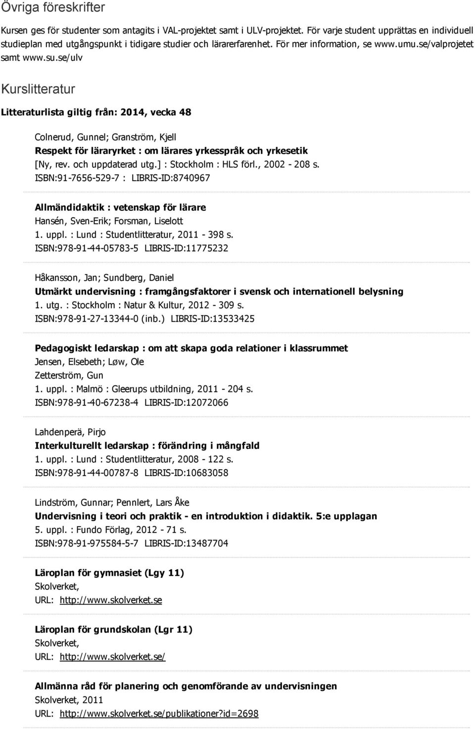 se/ulv Kurslitteratur Litteraturlista giltig från: 2014, vecka 48 Colnerud, Gunnel; Granström, Kjell Respekt för läraryrket : om lärares yrkesspråk och yrkesetik [Ny, rev. och uppdaterad utg.