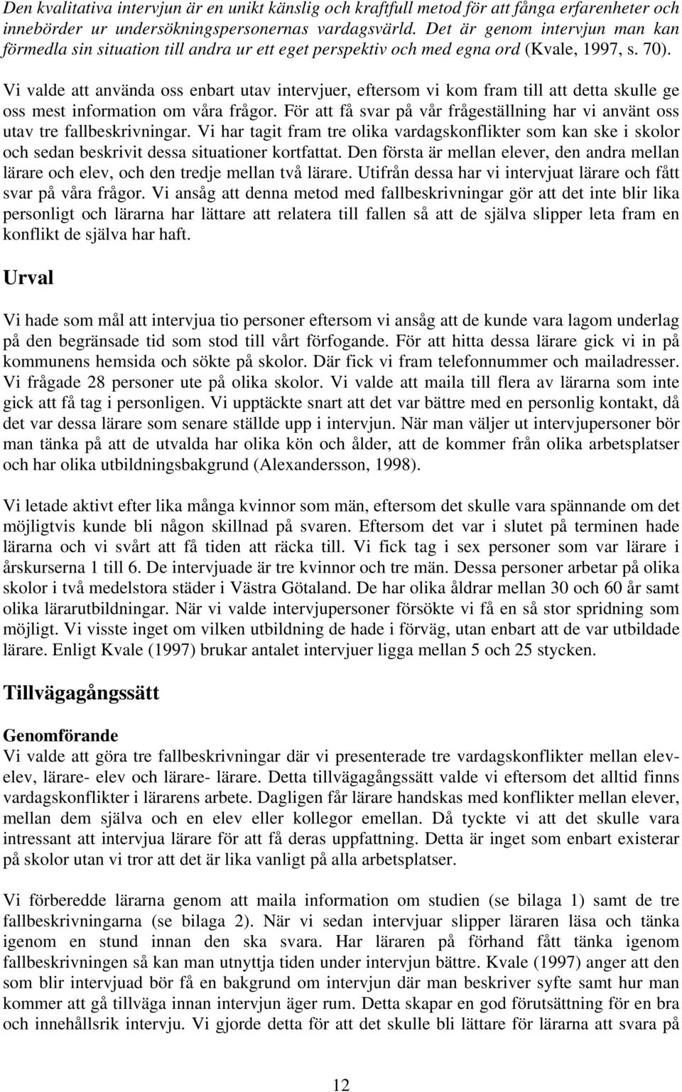 Vi valde att använda oss enbart utav intervjuer, eftersom vi kom fram till att detta skulle ge oss mest information om våra frågor.