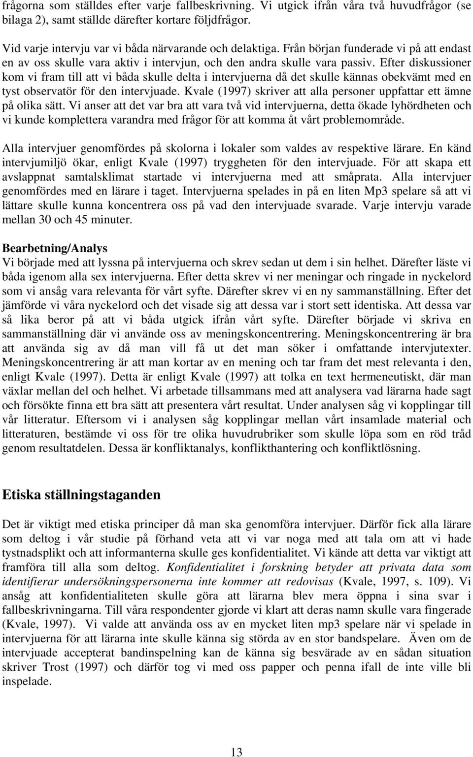 Efter diskussioner kom vi fram till att vi båda skulle delta i intervjuerna då det skulle kännas obekvämt med en tyst observatör för den intervjuade.