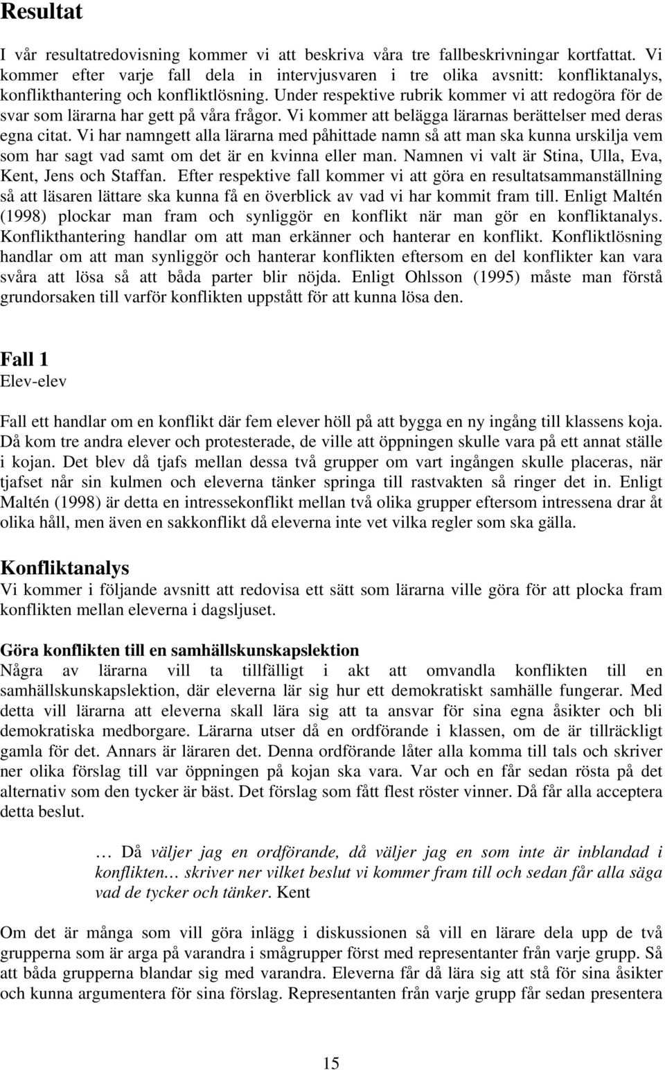 Under respektive rubrik kommer vi att redogöra för de svar som lärarna har gett på våra frågor. Vi kommer att belägga lärarnas berättelser med deras egna citat.