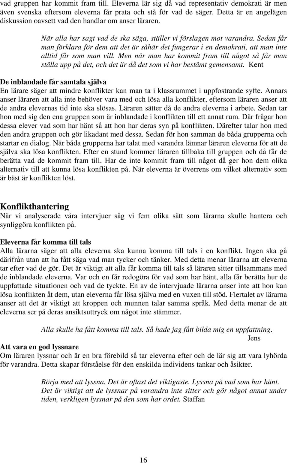 Sedan får man förklara för dem att det är såhär det fungerar i en demokrati, att man inte alltid får som man vill.