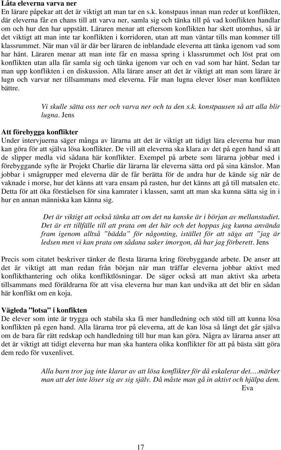 Läraren menar att eftersom konflikten har skett utomhus, så är det viktigt att man inte tar konflikten i korridoren, utan att man väntar tills man kommer till klassrummet.