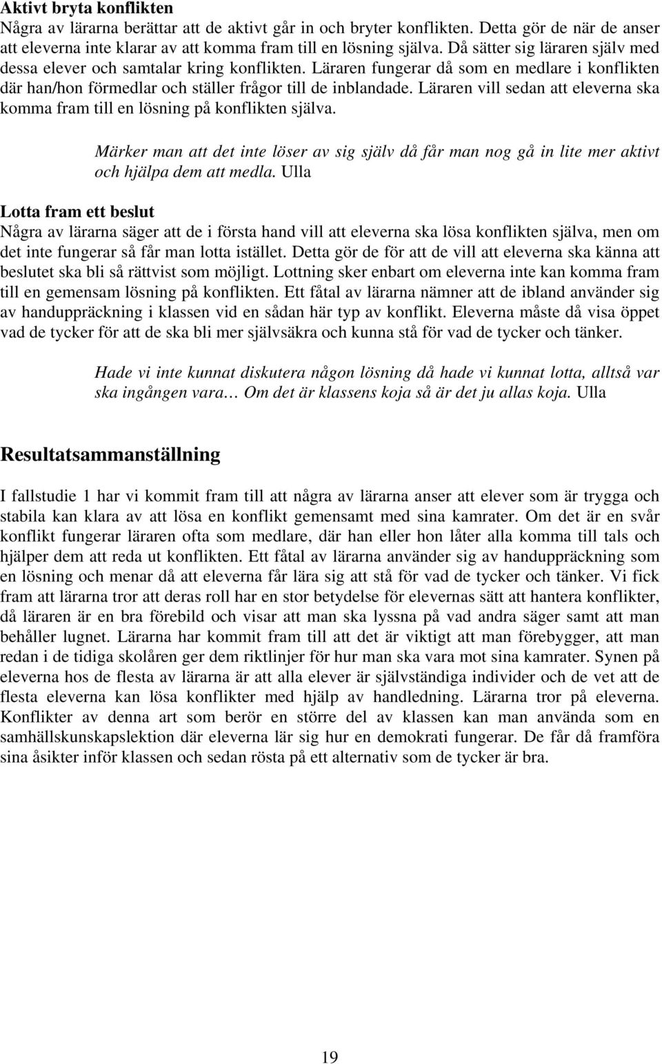 Läraren vill sedan att eleverna ska komma fram till en lösning på konflikten själva. Märker man att det inte löser av sig själv då får man nog gå in lite mer aktivt och hjälpa dem att medla.