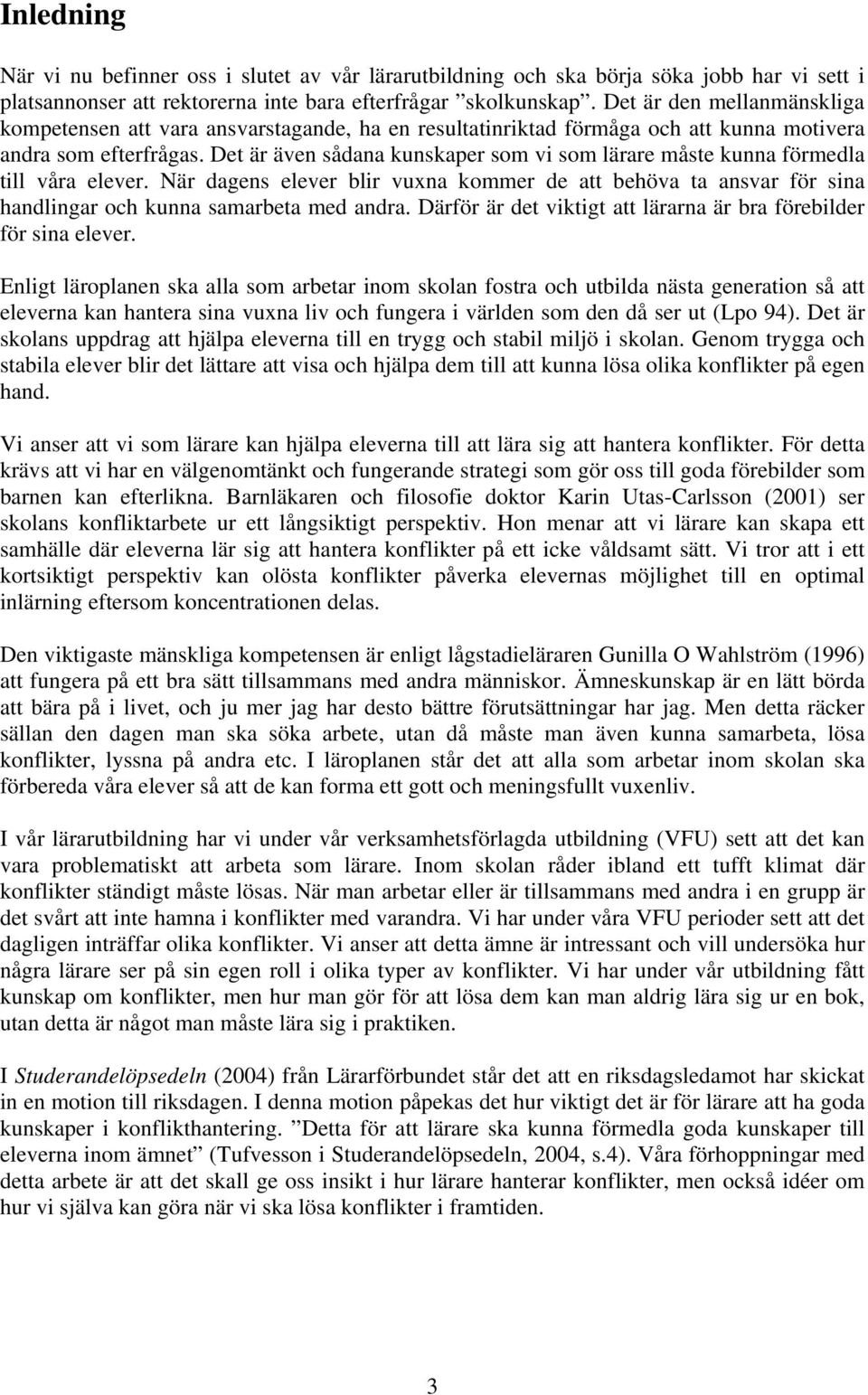 Det är även sådana kunskaper som vi som lärare måste kunna förmedla till våra elever. När dagens elever blir vuxna kommer de att behöva ta ansvar för sina handlingar och kunna samarbeta med andra.