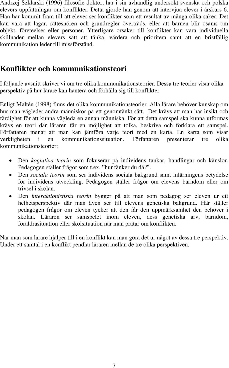 Det kan vara att lagar, rättesnören och grundregler överträds, eller att barnen blir osams om objekt, företeelser eller personer.