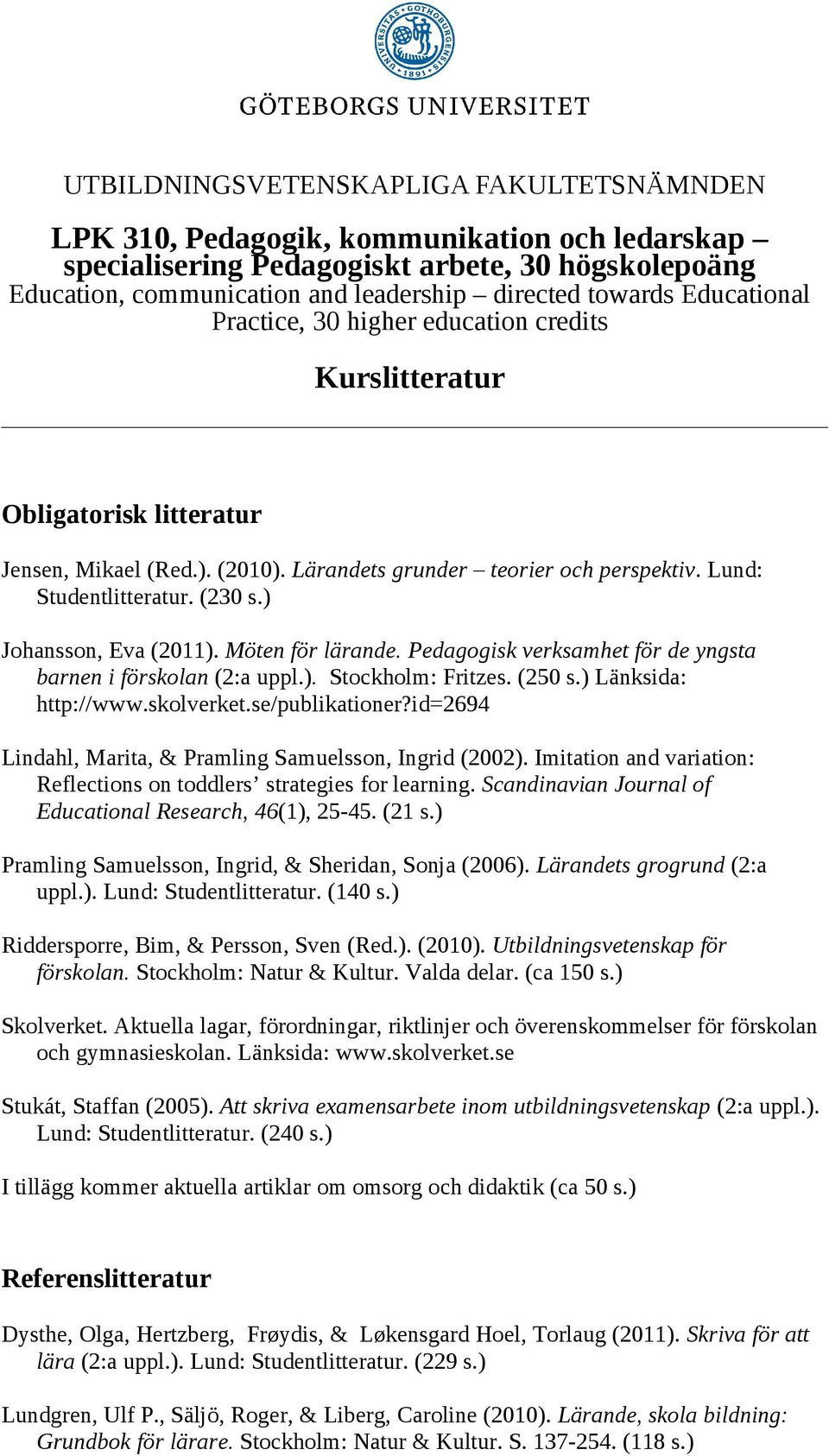 ) Johansson, Eva (2011). Möten för lärande. Pedagogisk verksamhet för de yngsta barnen i förskolan (2:a uppl.). Stockholm: Fritzes. (250 s.) Länksida: http://www.skolverket.se/publikationer?