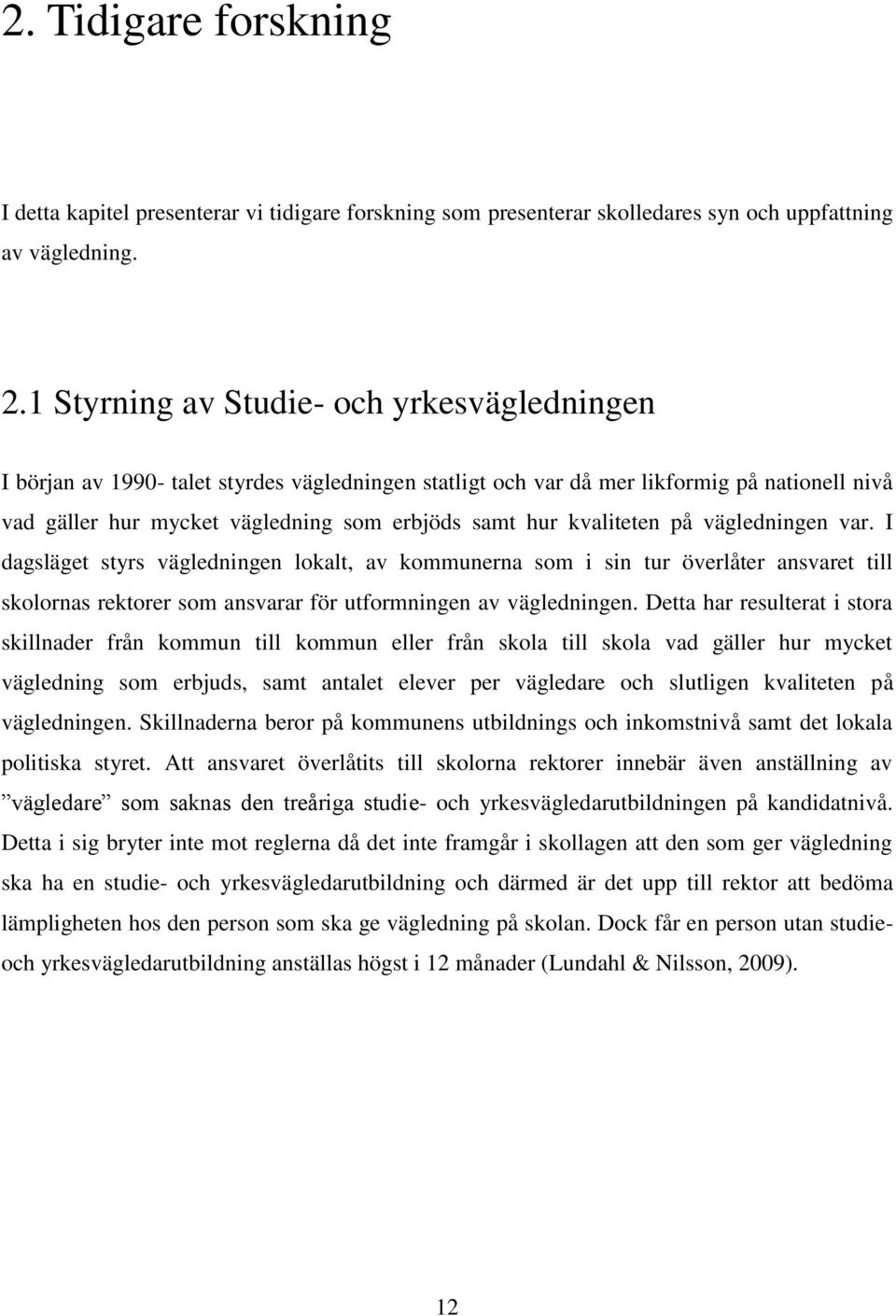 kvaliteten på vägledningen var. I dagsläget styrs vägledningen lokalt, av kommunerna som i sin tur överlåter ansvaret till skolornas rektorer som ansvarar för utformningen av vägledningen.