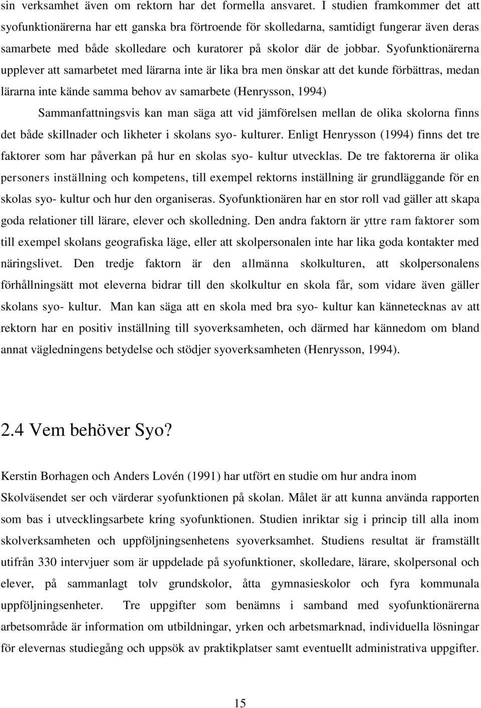 Syofunktionärerna upplever att samarbetet med lärarna inte är lika bra men önskar att det kunde förbättras, medan lärarna inte kände samma behov av samarbete (Henrysson, 1994) Sammanfattningsvis kan