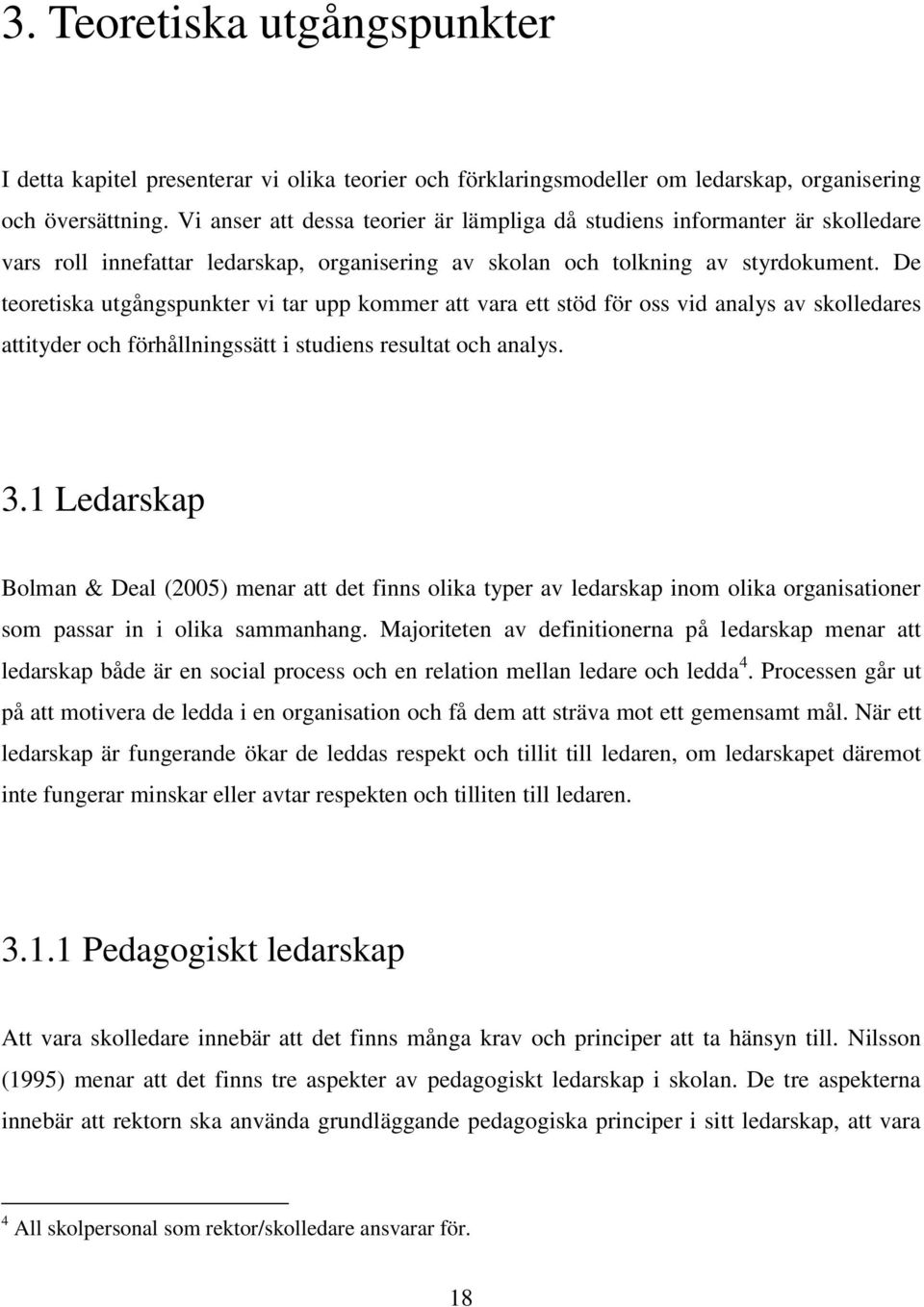 De teoretiska utgångspunkter vi tar upp kommer att vara ett stöd för oss vid analys av skolledares attityder och förhållningssätt i studiens resultat och analys. 3.