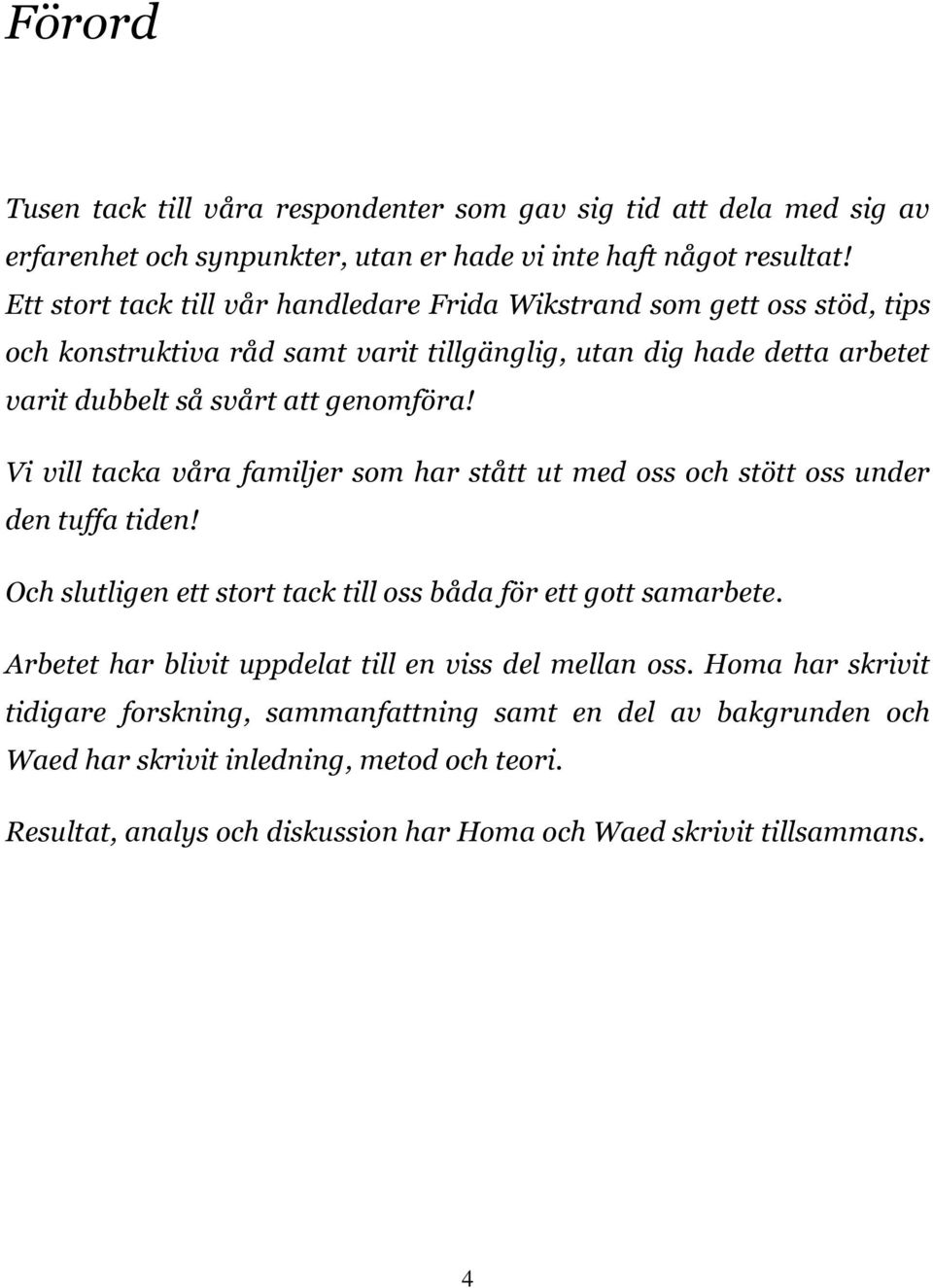 Vi vill tacka våra familjer som har stått ut med oss och stött oss under den tuffa tiden! Och slutligen ett stort tack till oss båda för ett gott samarbete.