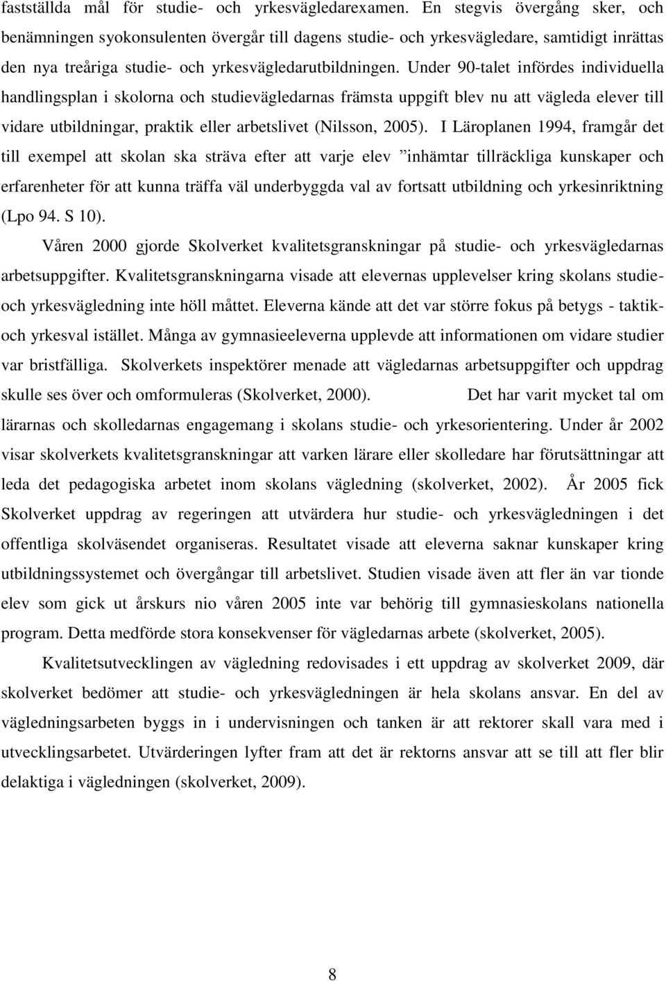Under 90-talet infördes individuella handlingsplan i skolorna och studievägledarnas främsta uppgift blev nu att vägleda elever till vidare utbildningar, praktik eller arbetslivet (Nilsson, 2005).