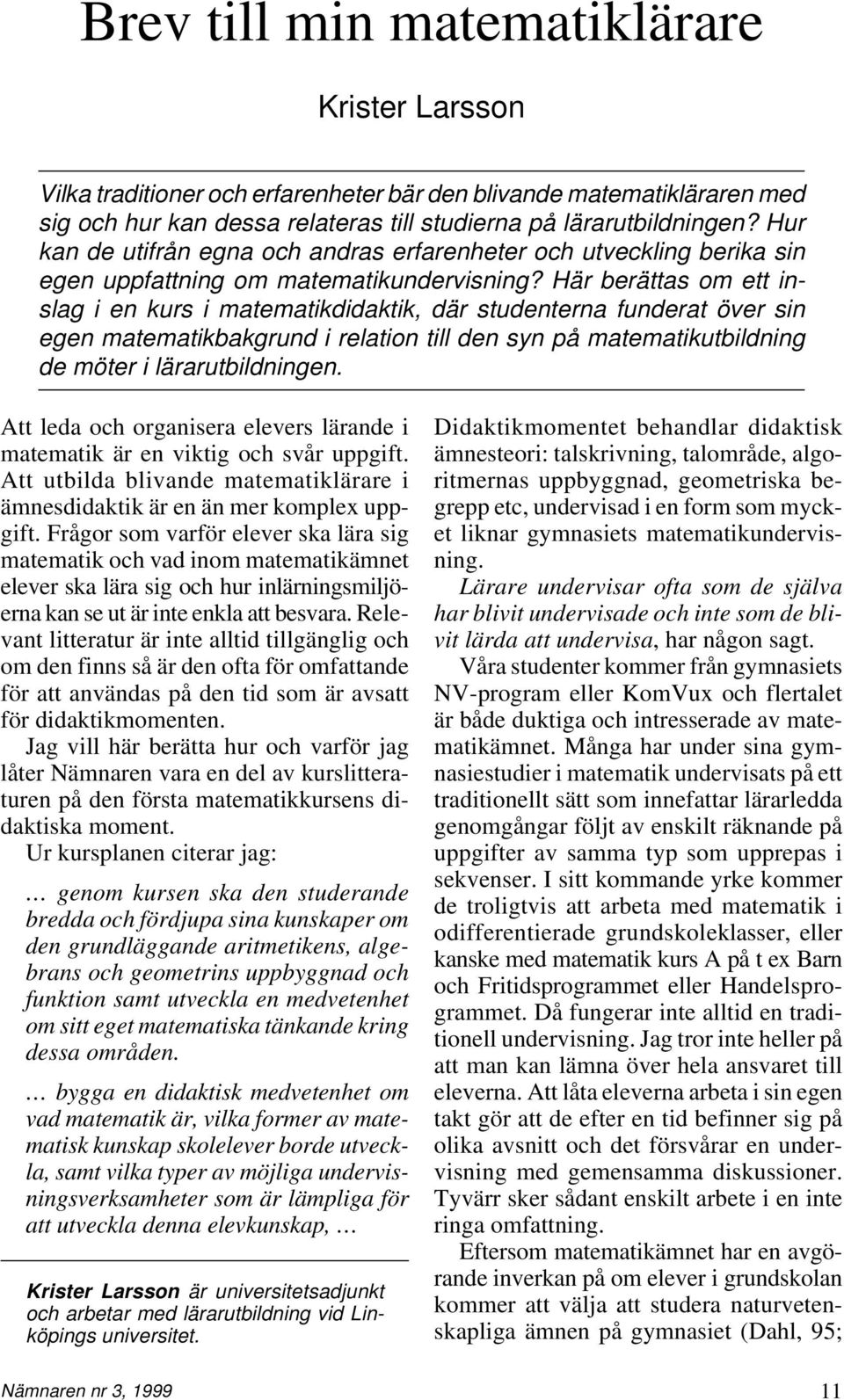 Här berättas om ett inslag i en kurs i matematikdidaktik, där studenterna funderat över sin egen matematikbakgrund i relation till den syn på matematikutbildning de möter i lärarutbildningen.