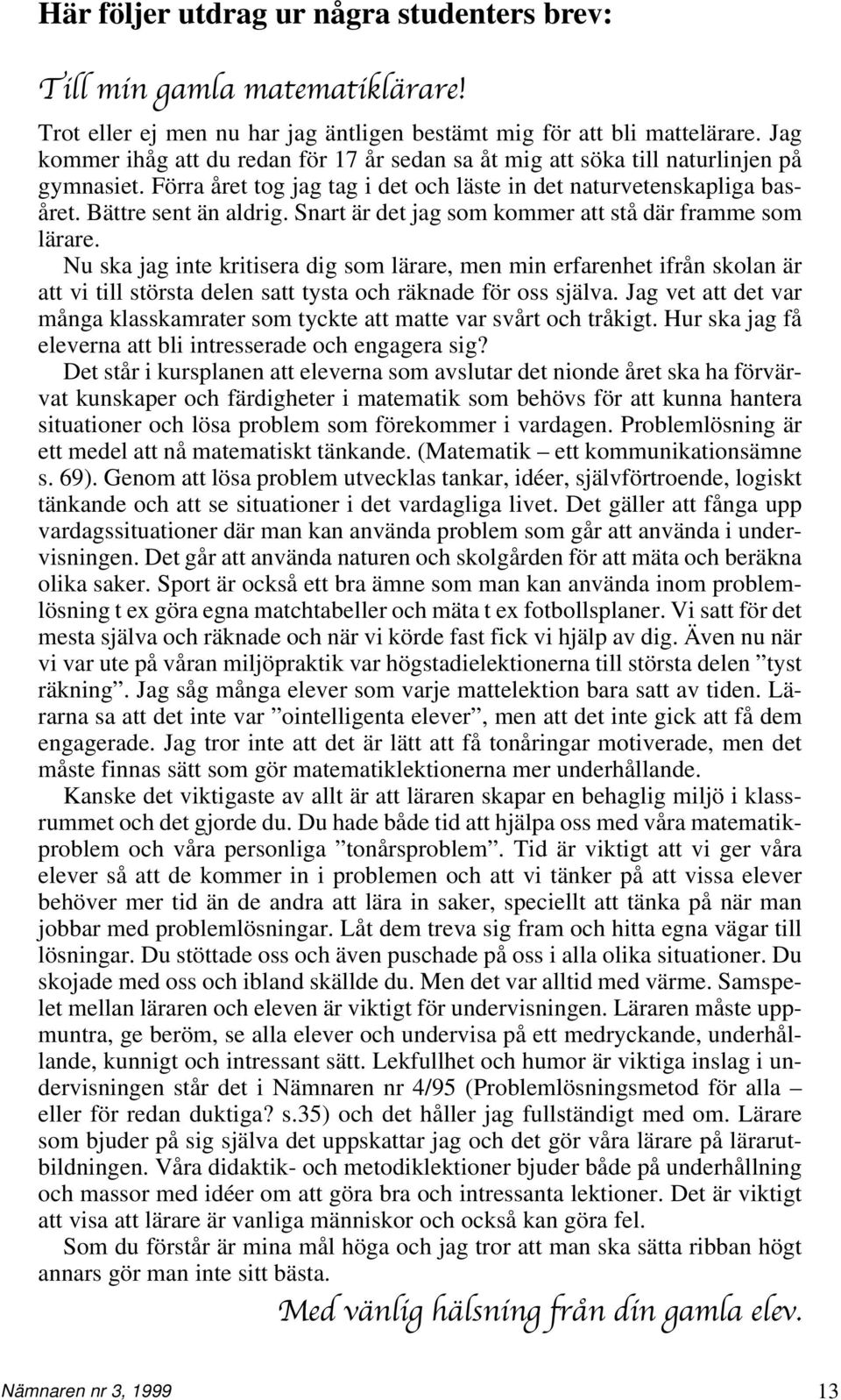 Snart är det jag som kommer att stå där framme som lärare. Nu ska jag inte kritisera dig som lärare, men min erfarenhet ifrån skolan är att vi till största delen satt tysta och räknade för oss själva.
