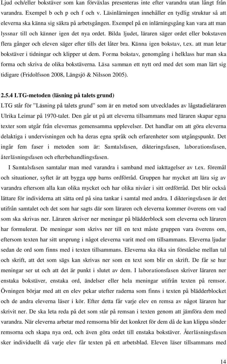 Bilda ljudet, läraren säger ordet eller bokstaven flera gånger och eleven säger efter tills det låter bra. Känna igen bokstav, t.ex. att man letar bokstäver i tidningar och klipper ut dem.