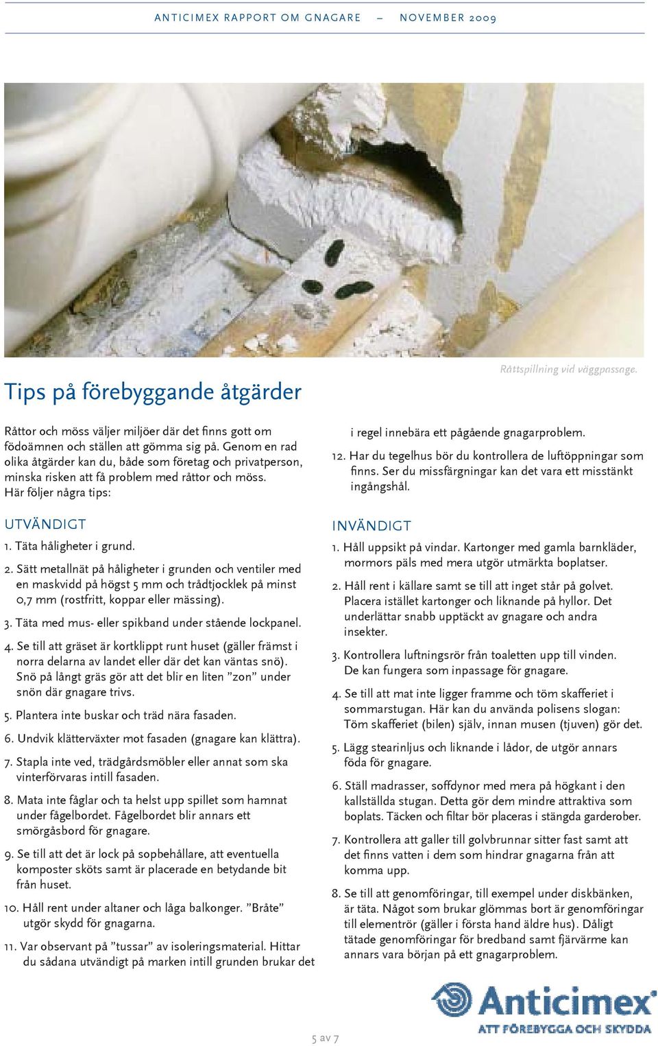 Sätt metallnät på håligheter i grunden och ventiler med en maskvidd på högst 5 mm och trådtjocklek på minst 0,7 mm (rostfritt, koppar eller mässing). 3.