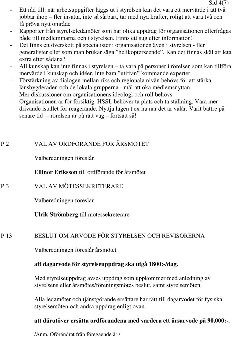 - Det finns ett överskott på specialister i organisationen även i styrelsen - fler generalister eller som man brukar säga helikopterseende. Kan det finnas skäl att leta extra efter sådana?