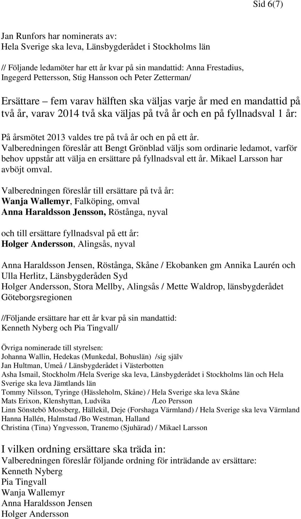 två år och en på ett år. Valberedningen föreslår att Bengt Grönblad väljs som ordinarie ledamot, varför behov uppstår att välja en ersättare på fyllnadsval ett år. Mikael Larsson har avböjt omval.