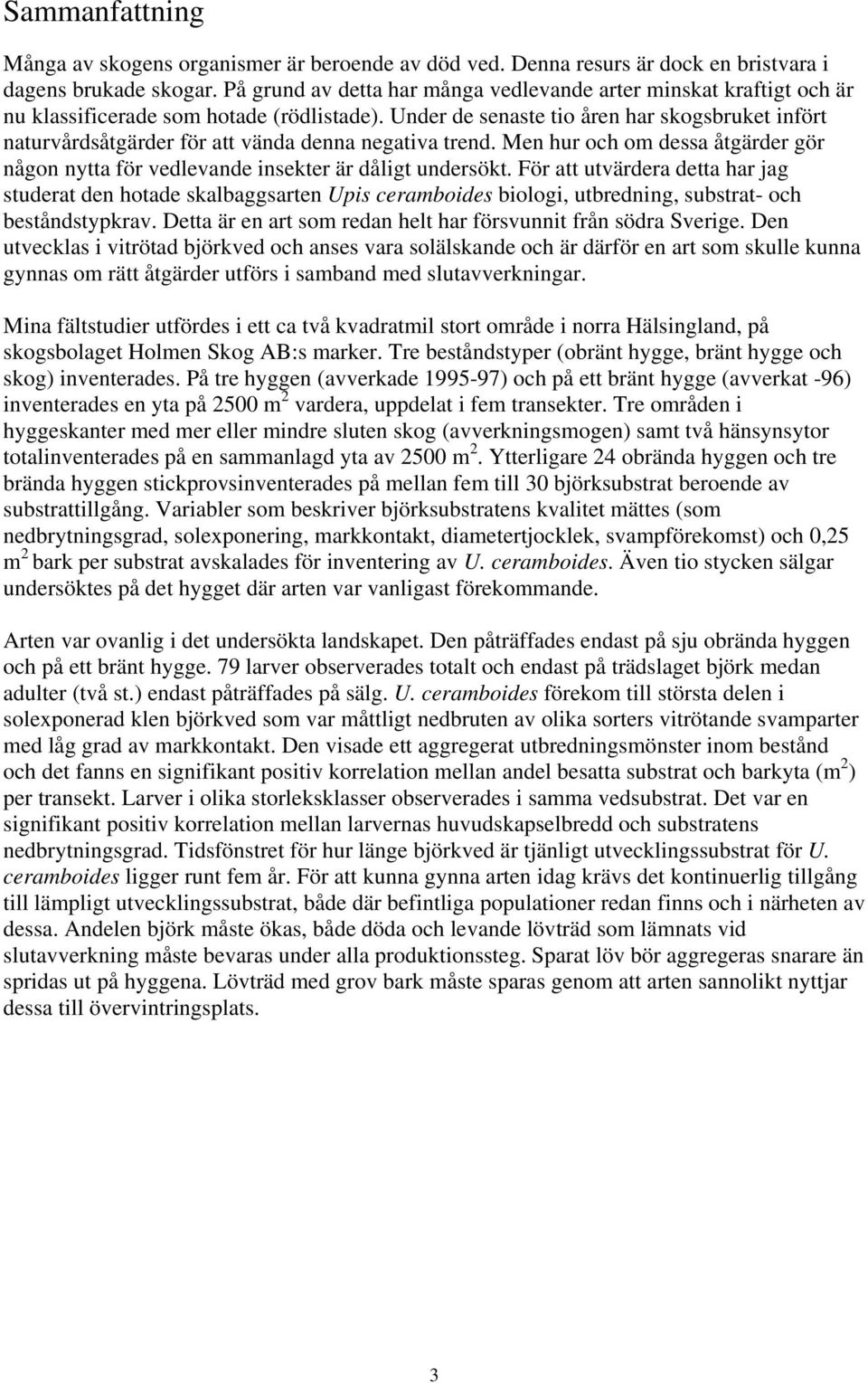 Under de senaste tio åren har skogsbruket infört naturvårdsåtgärder för att vända denna negativa trend. Men hur och om dessa åtgärder gör någon nytta för vedlevande insekter är dåligt undersökt.