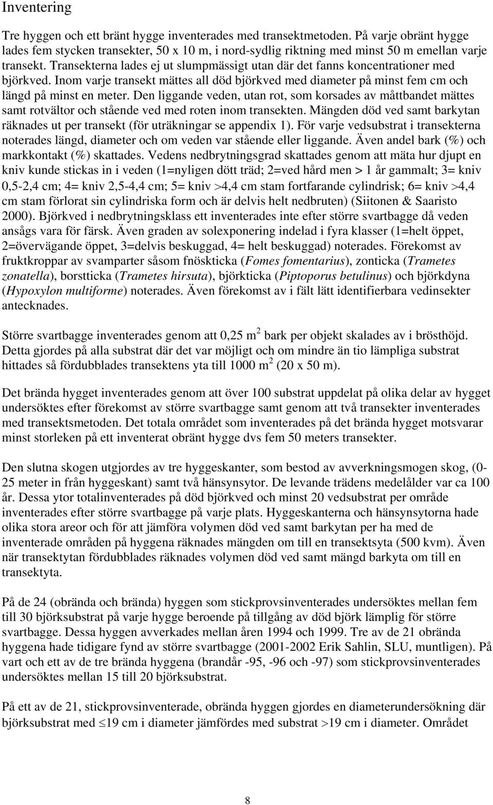 Transekterna lades ej ut slumpmässigt utan där det fanns koncentrationer med björkved. Inom varje transekt mättes all död björkved med diameter på minst fem cm och längd på minst en meter.