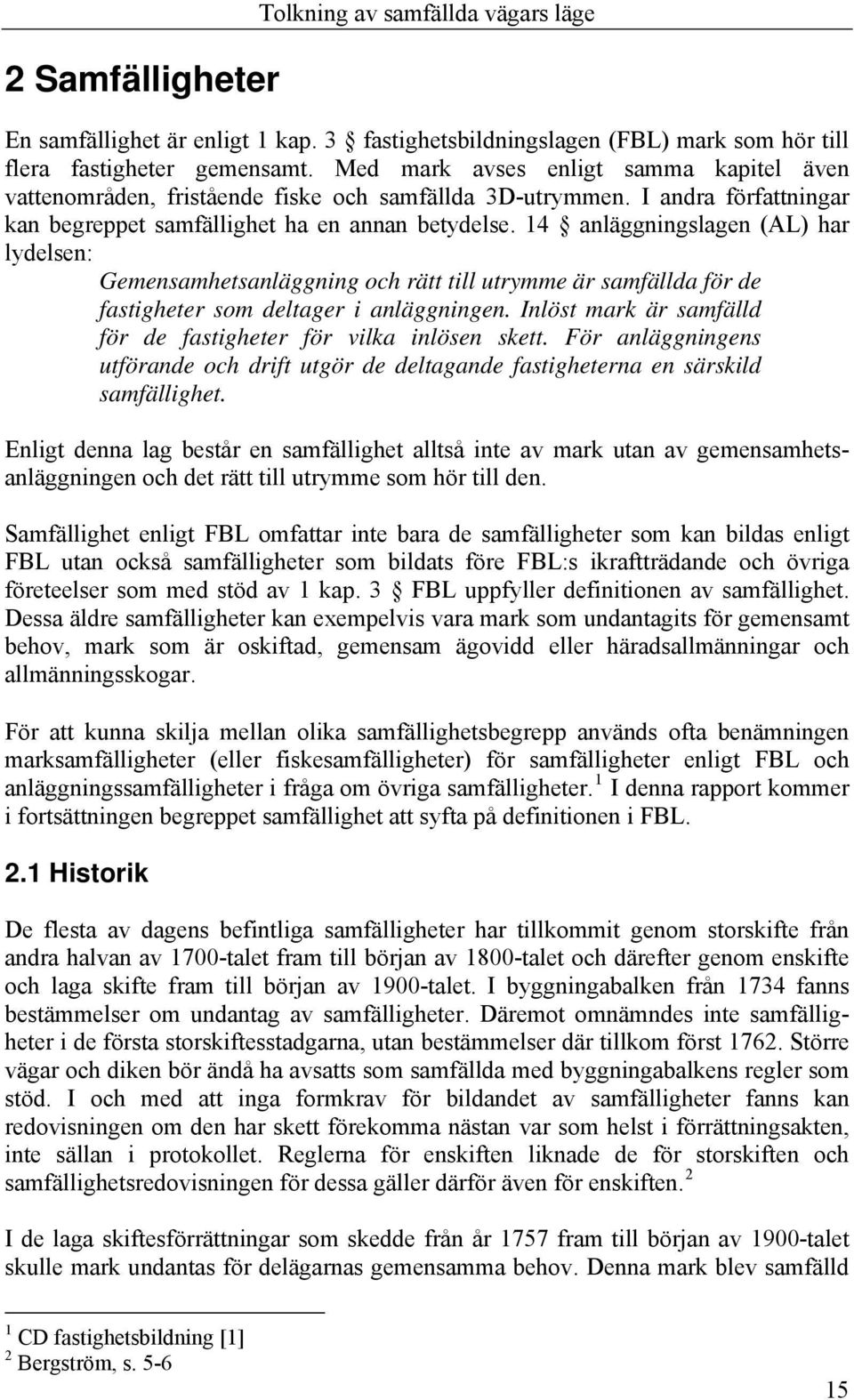 14 anläggningslagen (AL) har lydelsen: Gemensamhetsanläggning och rätt till utrymme är samfällda för de fastigheter som deltager i anläggningen.