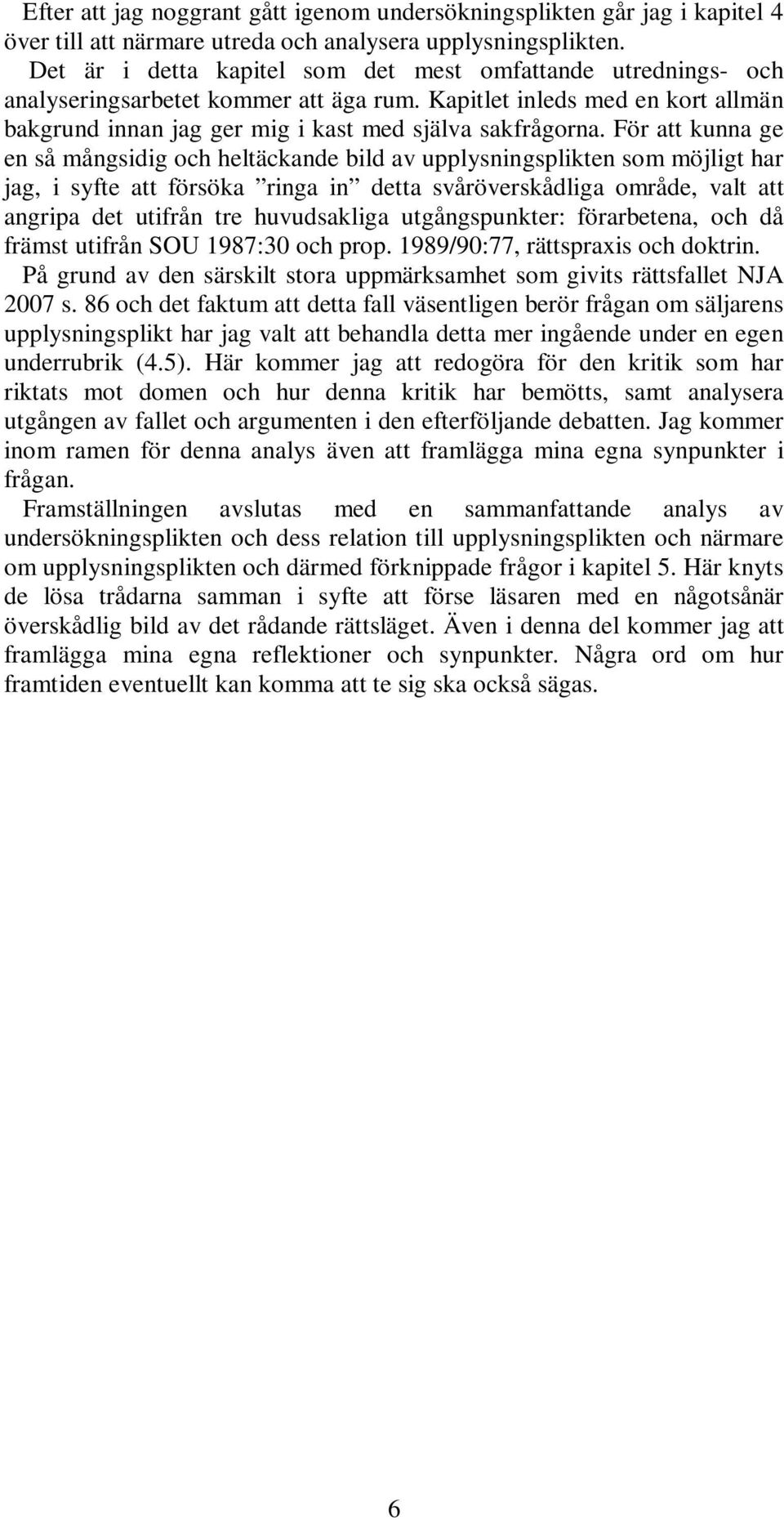 För att kunna ge en så mångsidig och heltäckande bild av upplysningsplikten som möjligt har jag, i syfte att försöka ringa in detta svåröverskådliga område, valt att angripa det utifrån tre