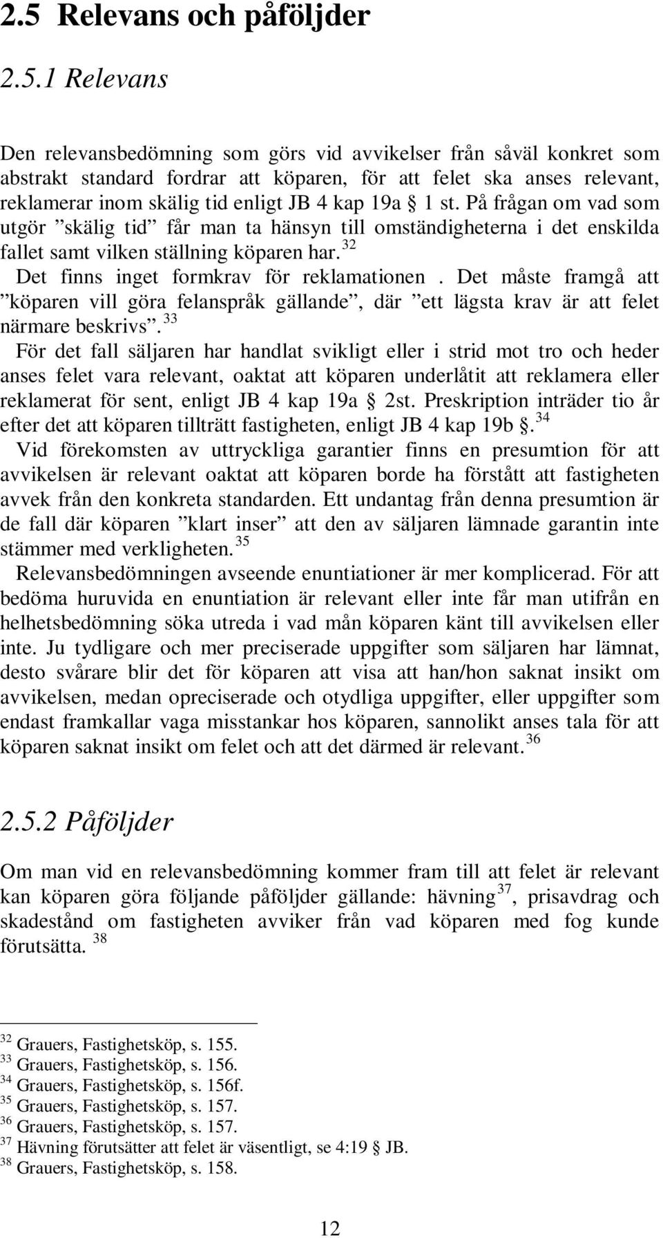 32 Det finns inget formkrav för reklamationen. Det måste framgå att köparen vill göra felanspråk gällande, där ett lägsta krav är att felet närmare beskrivs.