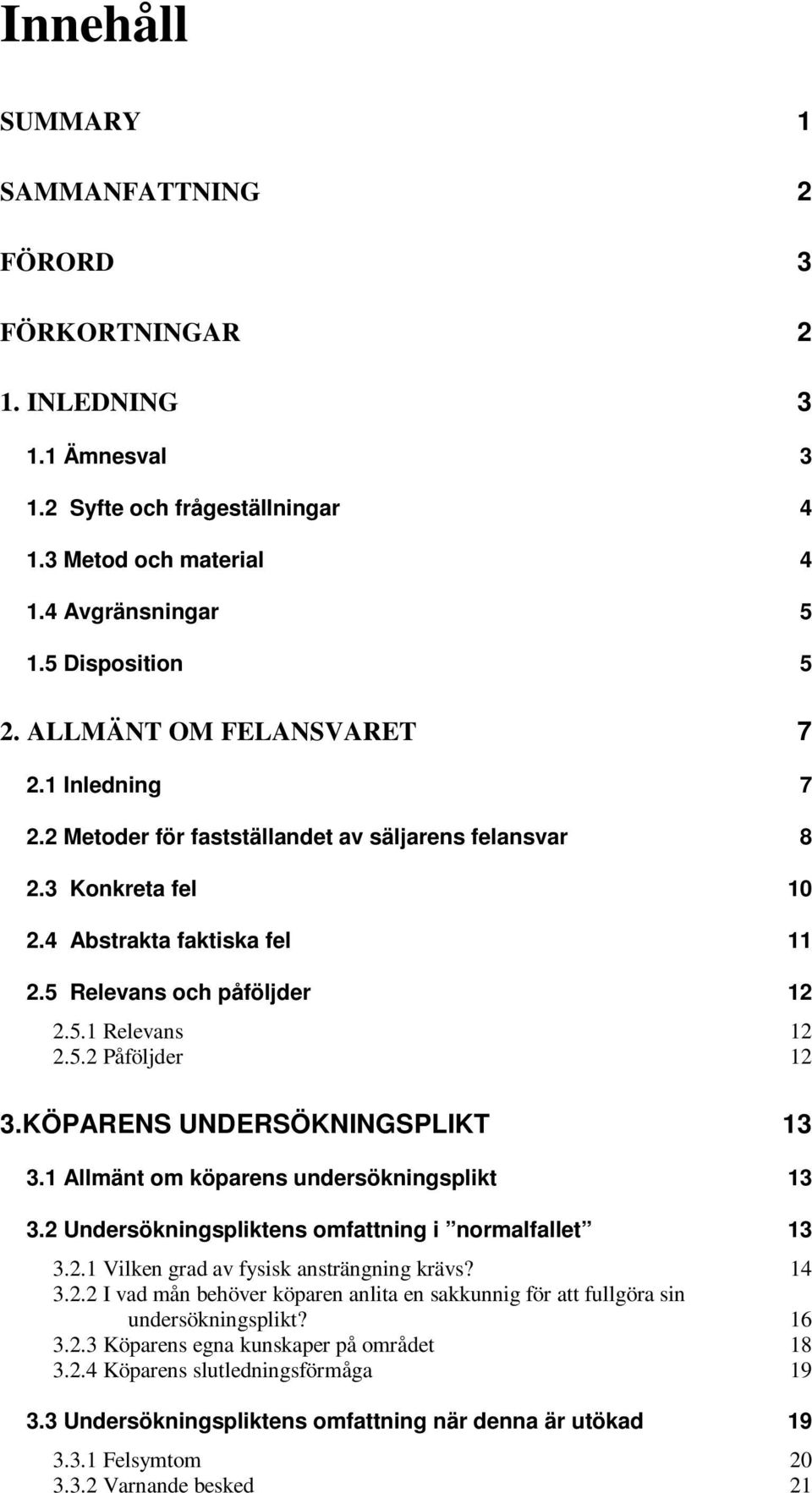 KÖPARENS UNDERSÖKNINGSPLIKT 13 3.1 Allmänt om köparens undersökningsplikt 13 3.2 Undersökningspliktens omfattning i normalfallet 13 3.2.1 Vilken grad av fysisk ansträngning krävs? 14 3.2.2 I vad mån behöver köparen anlita en sakkunnig för att fullgöra sin undersökningsplikt?