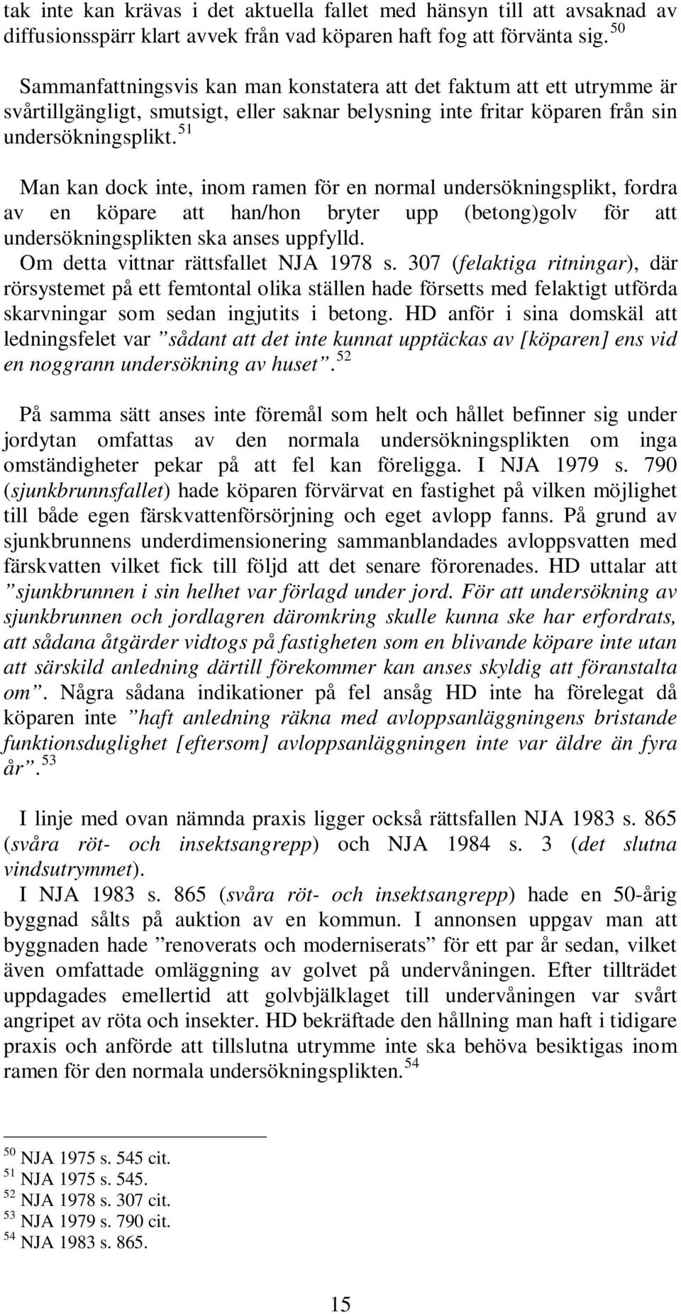 51 Man kan dock inte, inom ramen för en normal undersökningsplikt, fordra av en köpare att han/hon bryter upp (betong)golv för att undersökningsplikten ska anses uppfylld.