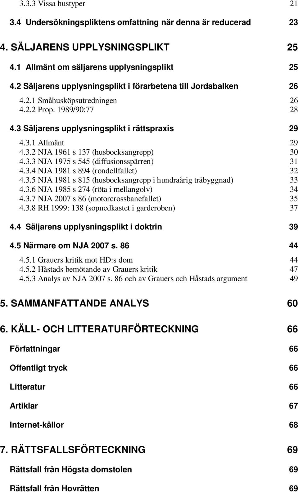 3.3 NJA 1975 s 545 (diffusionsspärren) 31 4.3.4 NJA 1981 s 894 (rondellfallet) 32 4.3.5 NJA 1981 s 815 (husbocksangrepp i hundraårig träbyggnad) 33 4.3.6 NJA 1985 s 274 (röta i mellangolv) 34 4.3.7 NJA 2007 s 86 (motorcrossbanefallet) 35 4.