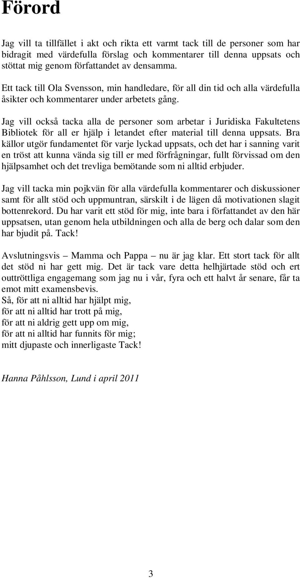 Jag vill också tacka alla de personer som arbetar i Juridiska Fakultetens Bibliotek för all er hjälp i letandet efter material till denna uppsats.