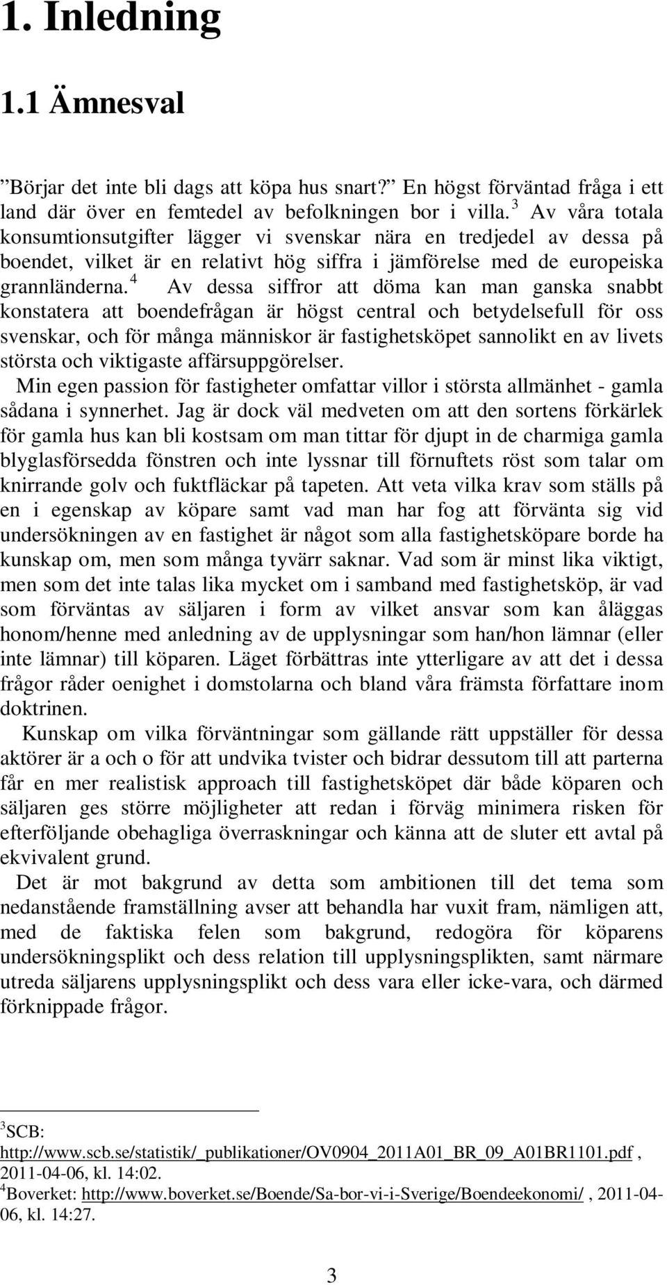4 Av dessa siffror att döma kan man ganska snabbt konstatera att boendefrågan är högst central och betydelsefull för oss svenskar, och för många människor är fastighetsköpet sannolikt en av livets