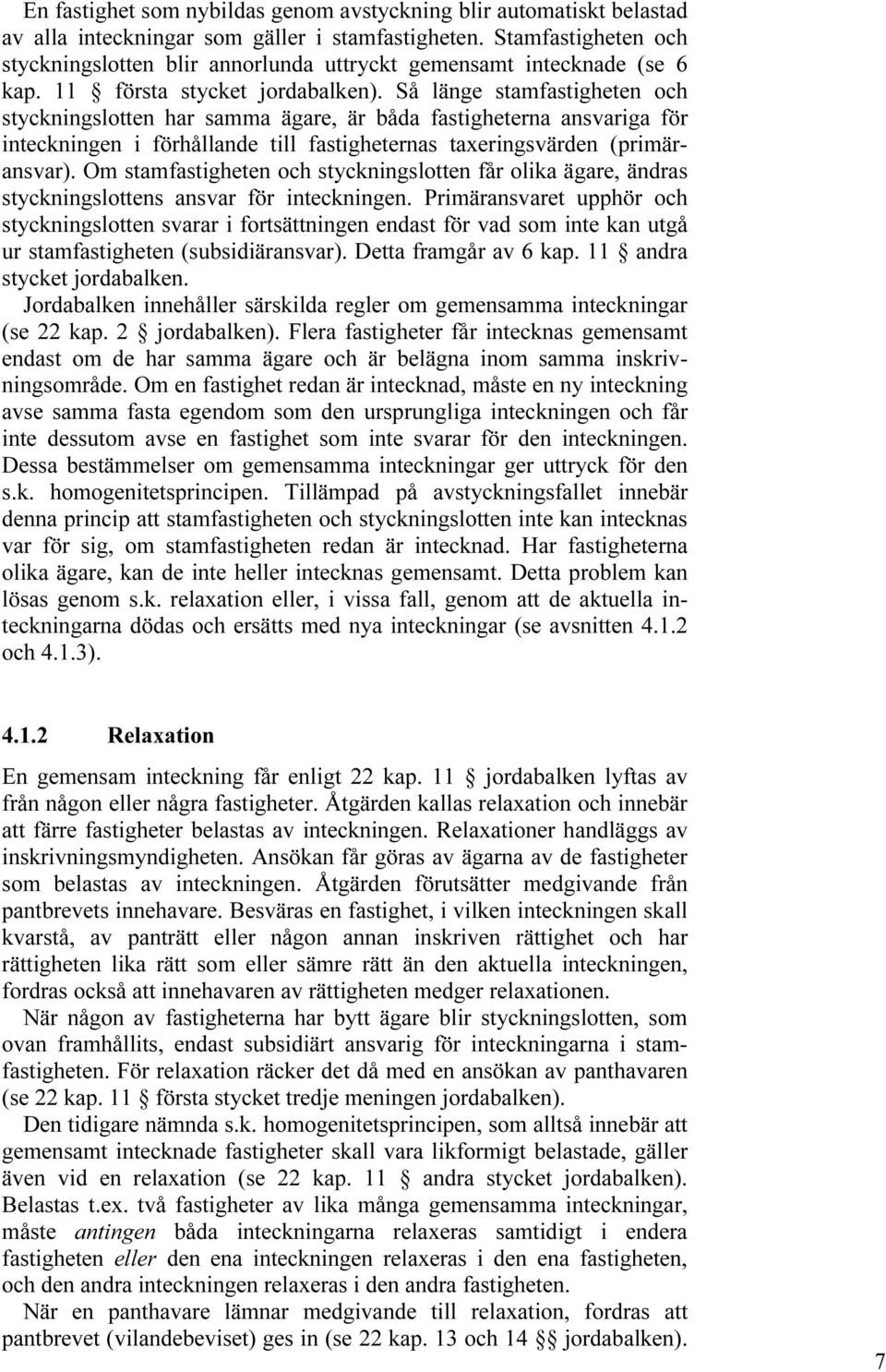 Så länge stamfastigheten och styckningslotten har samma ägare, är båda fastigheterna ansvariga för inteckningen i förhållande till fastigheternas taxeringsvärden (primäransvar).