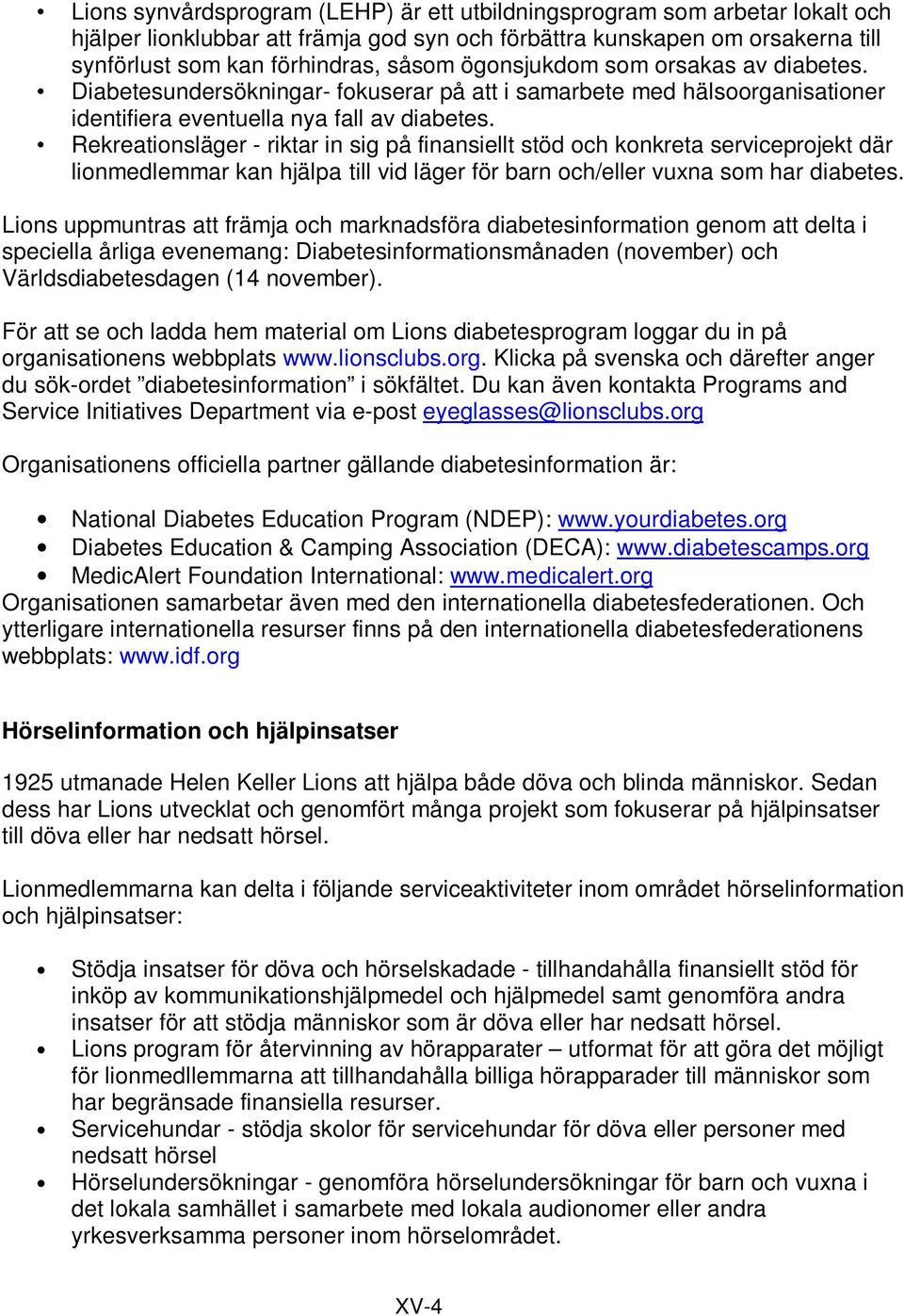 Rekreationsläger - riktar in sig på finansiellt stöd och konkreta serviceprojekt där lionmedlemmar kan hjälpa till vid läger för barn och/eller vuxna som har diabetes.