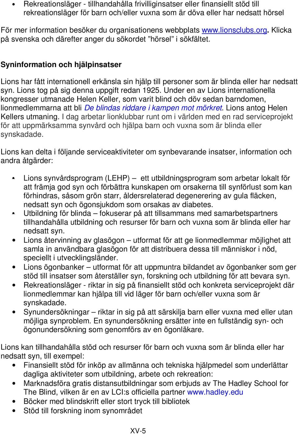 Syninformation och hjälpinsatser Lions har fått internationell erkänsla sin hjälp till personer som är blinda eller har nedsatt syn. Lions tog på sig denna uppgift redan 1925.