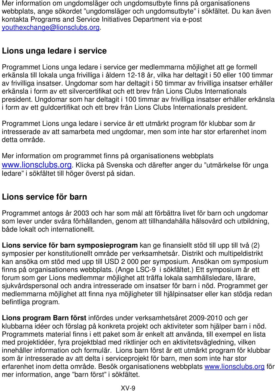 Lions unga ledare i service Programmet Lions unga ledare i service ger medlemmarna möjlighet att ge formell erkänsla till lokala unga frivilliga i åldern 12-18 år, vilka har deltagit i 50 eller 100