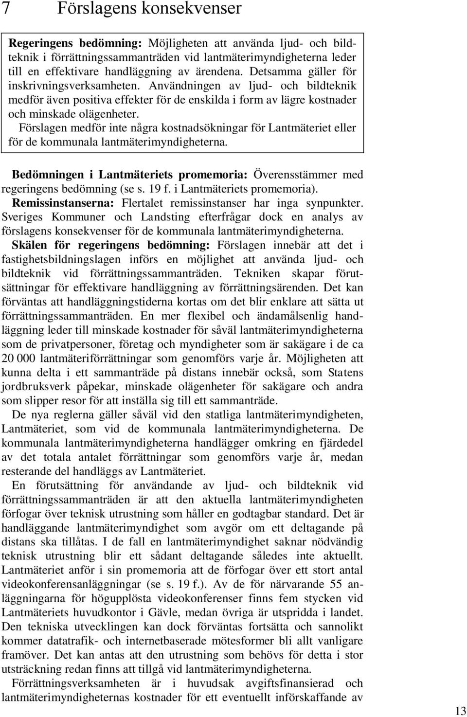 Förslagen medför inte några kostnadsökningar för Lantmäteriet eller för de kommunala lantmäterimyndigheterna. Bedömningen i Lantmäteriets promemoria: Överensstämmer med regeringens bedömning (se s.