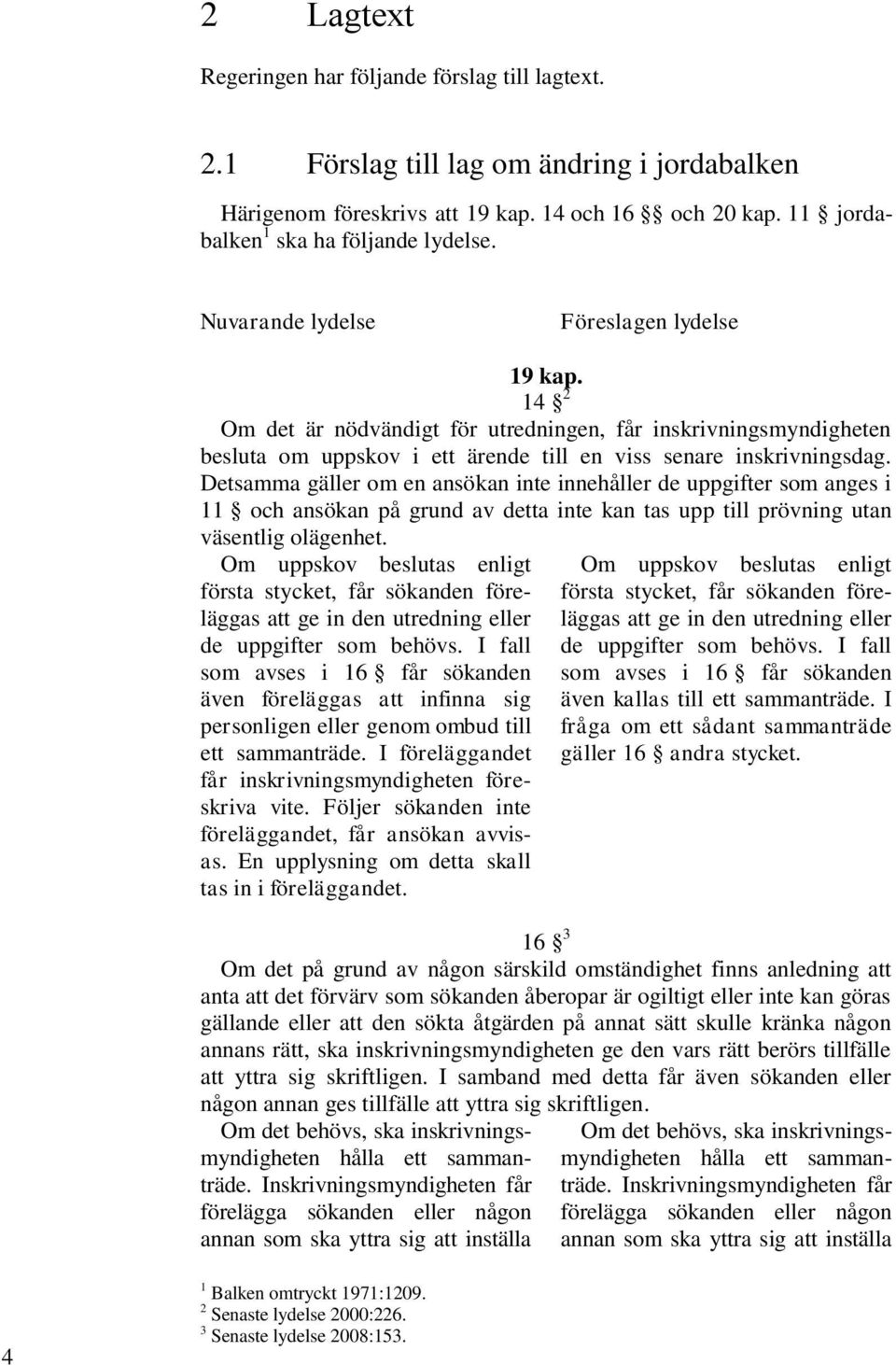 Detsamma gäller om en ansökan inte innehåller de uppgifter som anges i 11 och ansökan på grund av detta inte kan tas upp till prövning utan väsentlig olägenhet.