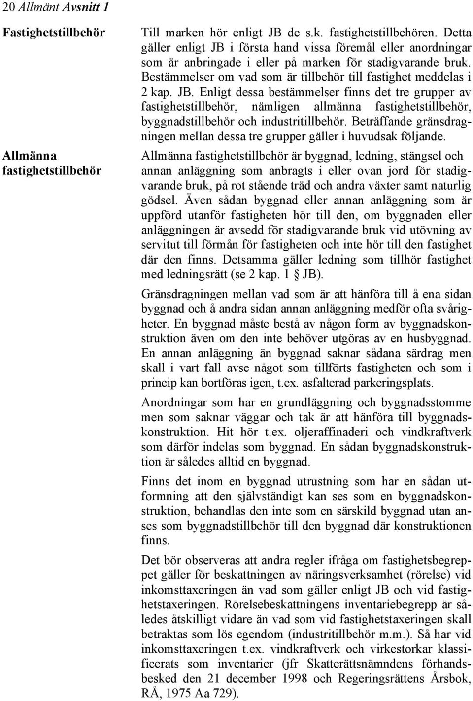 JB. Enligt dessa bestämmelser finns det tre grupper av fastighetstillbehör, nämligen allmänna fastighetstillbehör, byggnadstillbehör och industritillbehör.