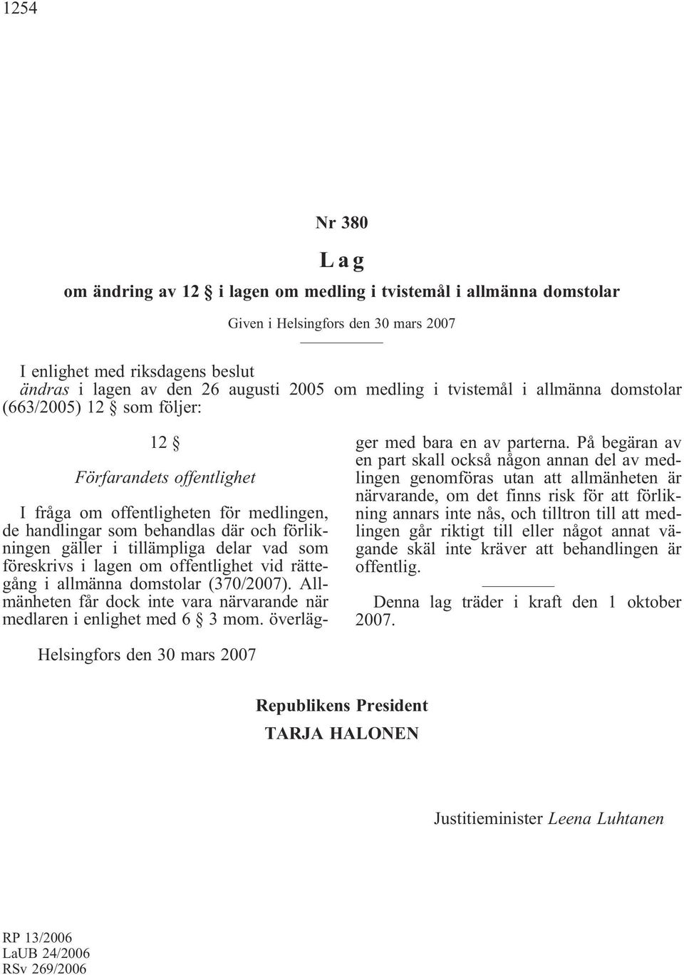 föreskrivs i lagen om offentlighet vid rättegång i allmänna domstolar (370/2007). Allmänheten får dock inte vara närvarande när medlaren i enlighet med 6 3 mom. överlägger med bara en av parterna.