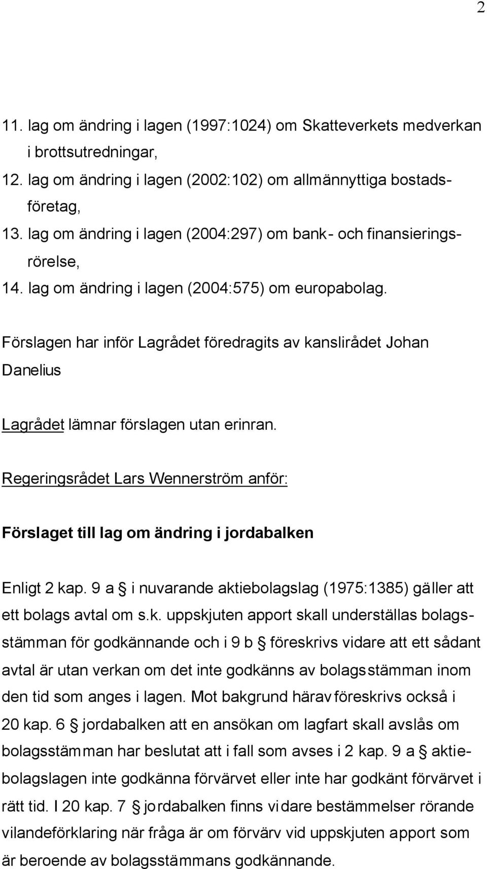 Förslagen har inför Lagrådet föredragits av kanslirådet Johan Danelius Lagrådet lämnar förslagen utan erinran.