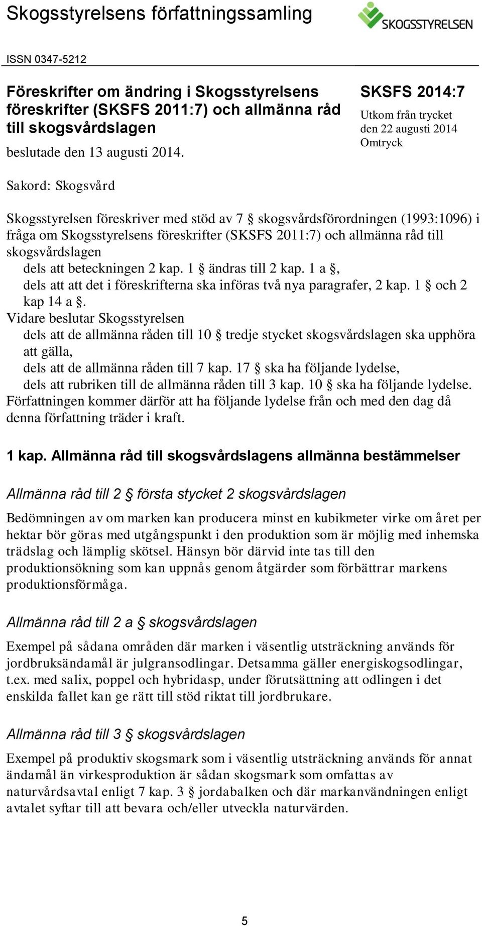 (SKSFS 2011:7) och allmänna råd till skogsvårdslagen dels att beteckningen 2 kap. 1 ändras till 2 kap. 1 a, dels att att det i föreskrifterna ska införas två nya paragrafer, 2 kap. 1 och 2 kap 14 a.
